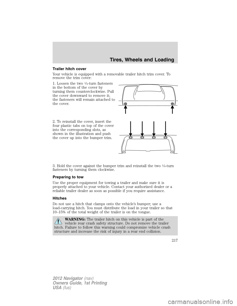 LINCOLN NAVIGATOR 2012 Owners Manual Trailer hitch cover
Your vehicle is equipped with a removable trailer hitch trim cover. To
remove the trim cover:
1. Loosen the two
1�4-turn fasteners
in the bottom of the cover by
turning them counte