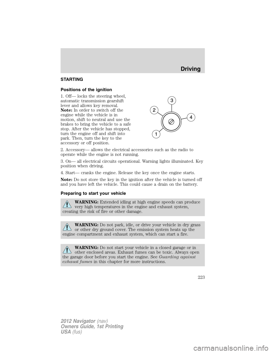 LINCOLN NAVIGATOR 2012 Owners Guide STARTING
Positions of the ignition
1. Off— locks the steering wheel,
automatic transmission gearshift
lever and allows key removal.
Note:In order to switch off the
engine while the vehicle is in
mot