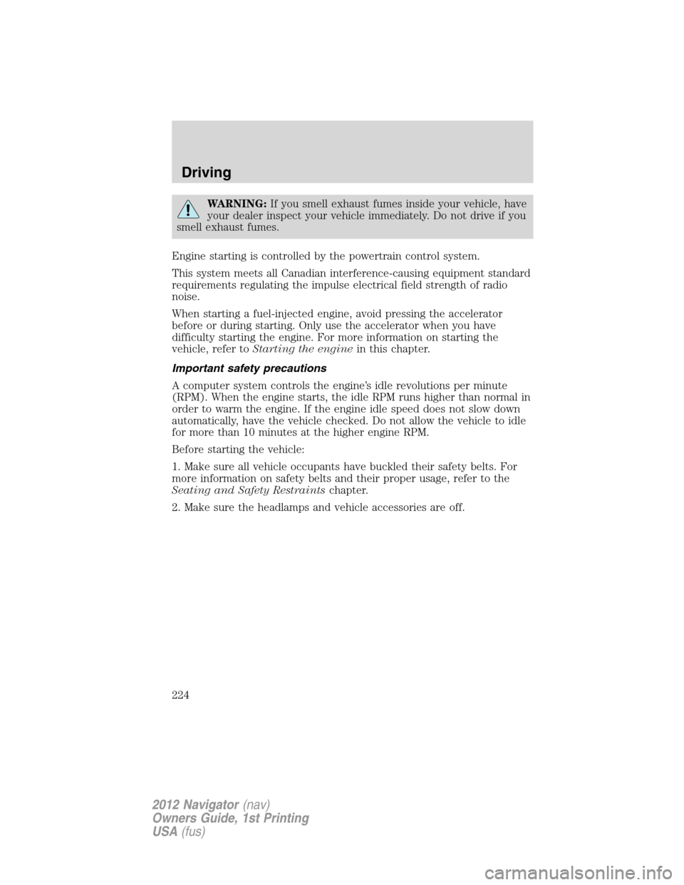 LINCOLN NAVIGATOR 2012 Owners Guide WARNING:If you smell exhaust fumes inside your vehicle, have
your dealer inspect your vehicle immediately. Do not drive if you
smell exhaust fumes.
Engine starting is controlled by the powertrain cont