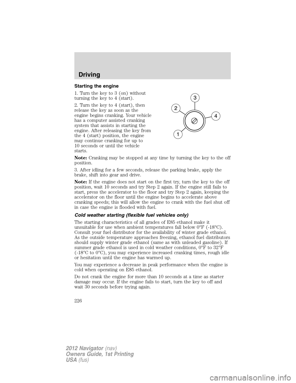 LINCOLN NAVIGATOR 2012 Owners Guide Starting the engine
1. Turn the key to 3 (on) without
turning the key to 4 (start).
2. Turn the key to 4 (start), then
release the key as soon as the
engine begins cranking. Your vehicle
has a compute