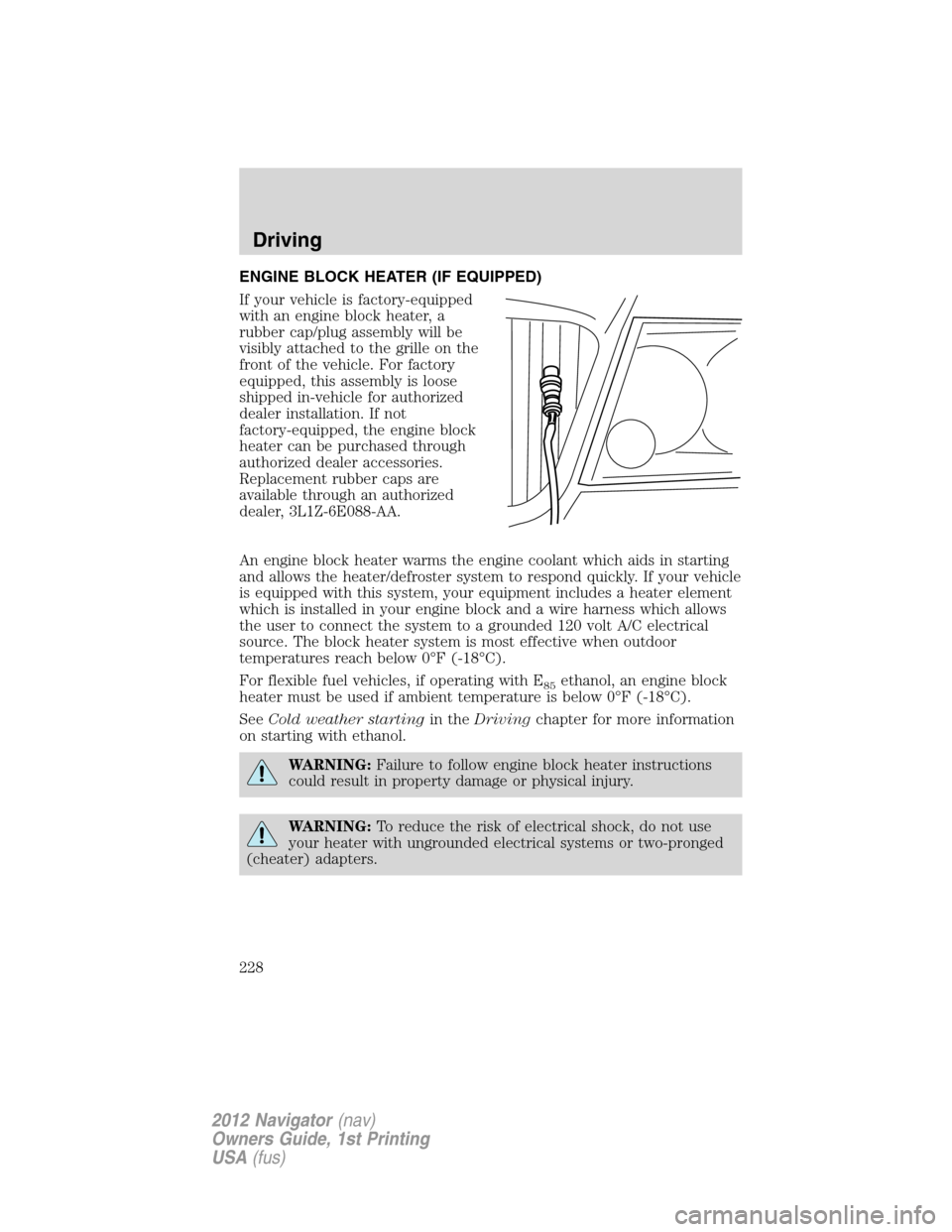 LINCOLN NAVIGATOR 2012 Owners Manual ENGINE BLOCK HEATER (IF EQUIPPED)
If your vehicle is factory-equipped
with an engine block heater, a
rubber cap/plug assembly will be
visibly attached to the grille on the
front of the vehicle. For fa LINCOLN NAVIGATOR 2012 Owners Manual ENGINE BLOCK HEATER (IF EQUIPPED)
If your vehicle is factory-equipped
with an engine block heater, a
rubber cap/plug assembly will be
visibly attached to the grille on the
front of the vehicle. For fa