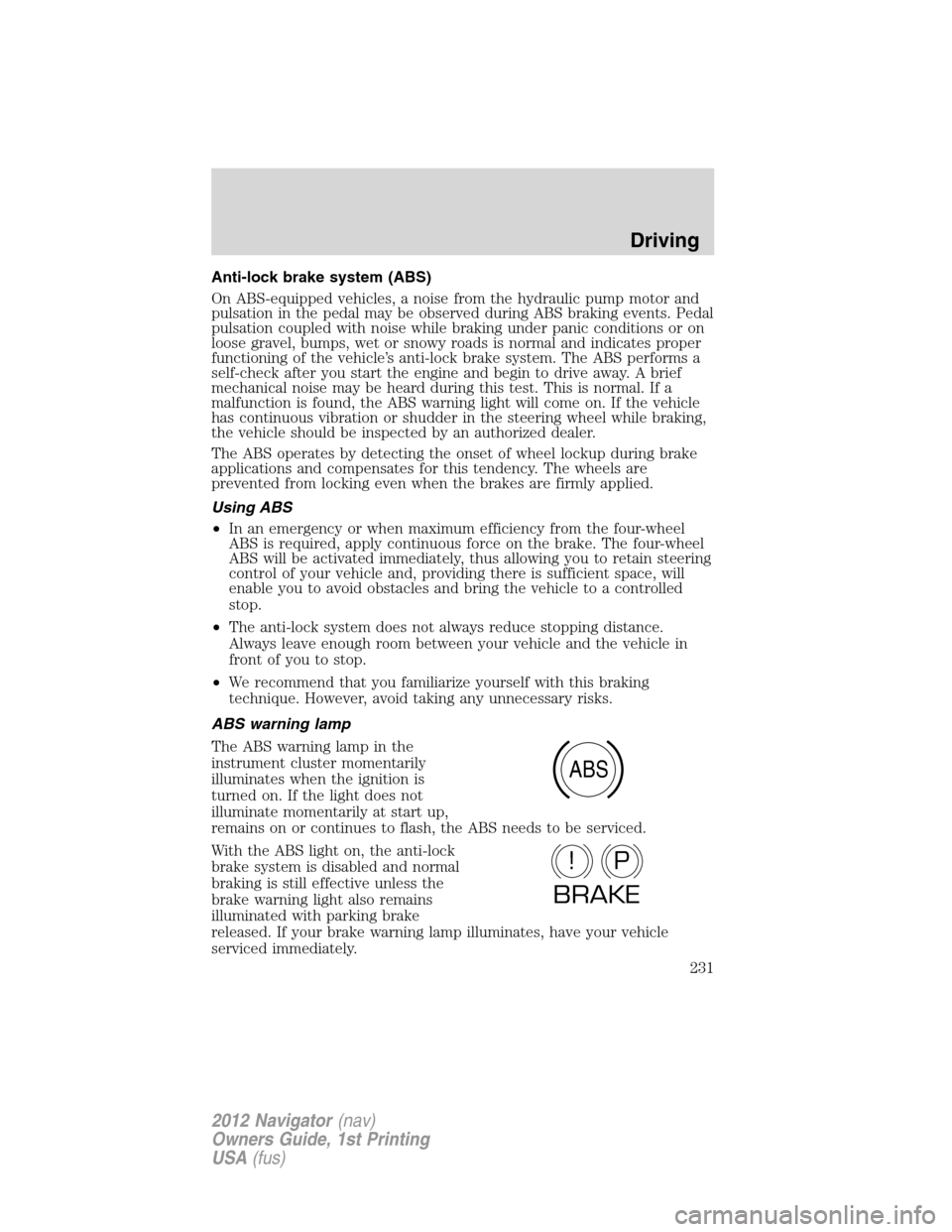 LINCOLN NAVIGATOR 2012 User Guide Anti-lock brake system (ABS)
On ABS-equipped vehicles, a noise from the hydraulic pump motor and
pulsation in the pedal may be observed during ABS braking events. Pedal
pulsation coupled with noise wh