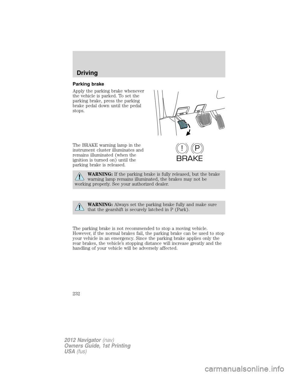 LINCOLN NAVIGATOR 2012  Owners Manual Parking brake
Apply the parking brake whenever
the vehicle is parked. To set the
parking brake, press the parking
brake pedal down until the pedal
stops.
The BRAKE warning lamp in the
instrument clust