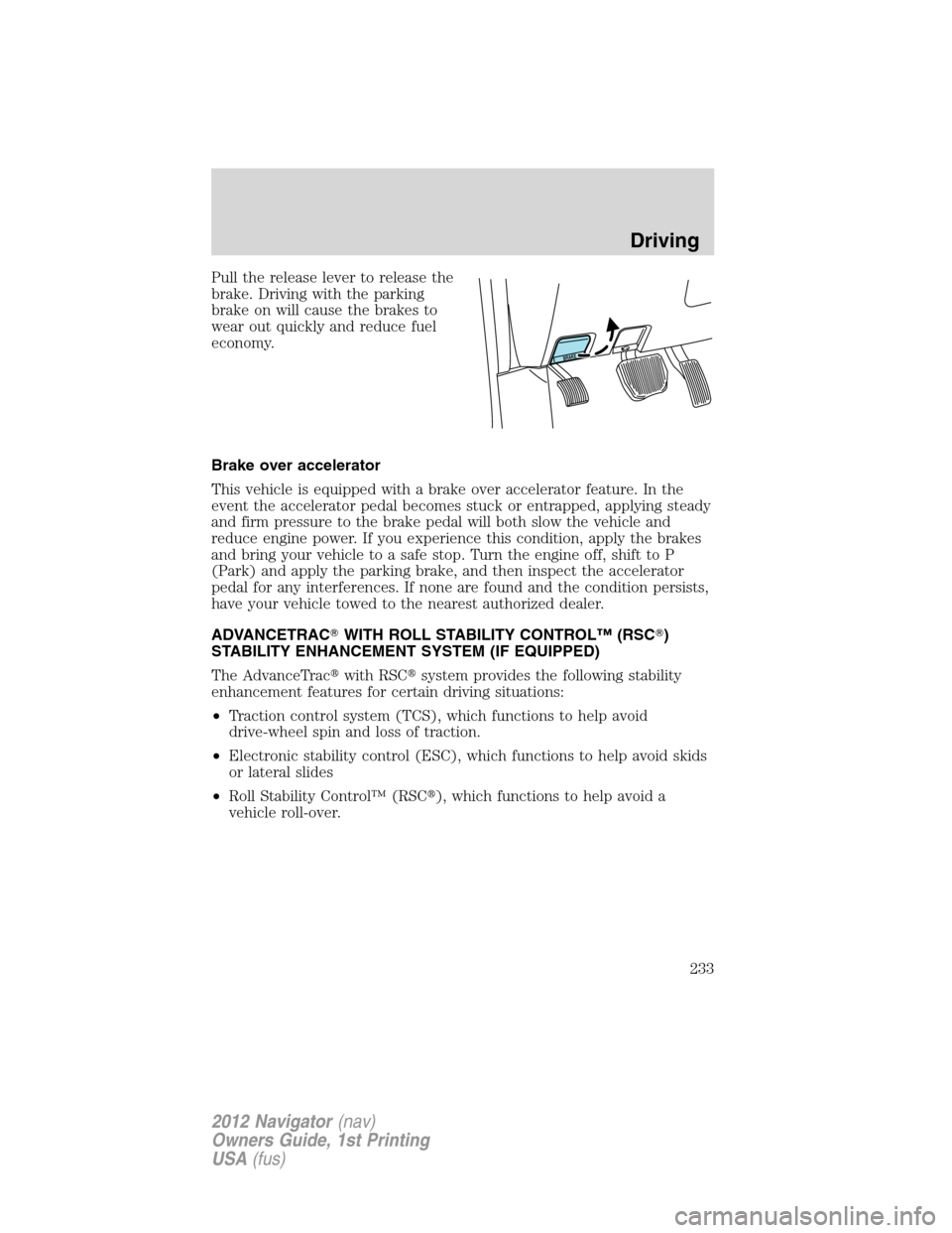 LINCOLN NAVIGATOR 2012 Service Manual Pull the release lever to release the
brake. Driving with the parking
brake on will cause the brakes to
wear out quickly and reduce fuel
economy.
Brake over accelerator
This vehicle is equipped with a