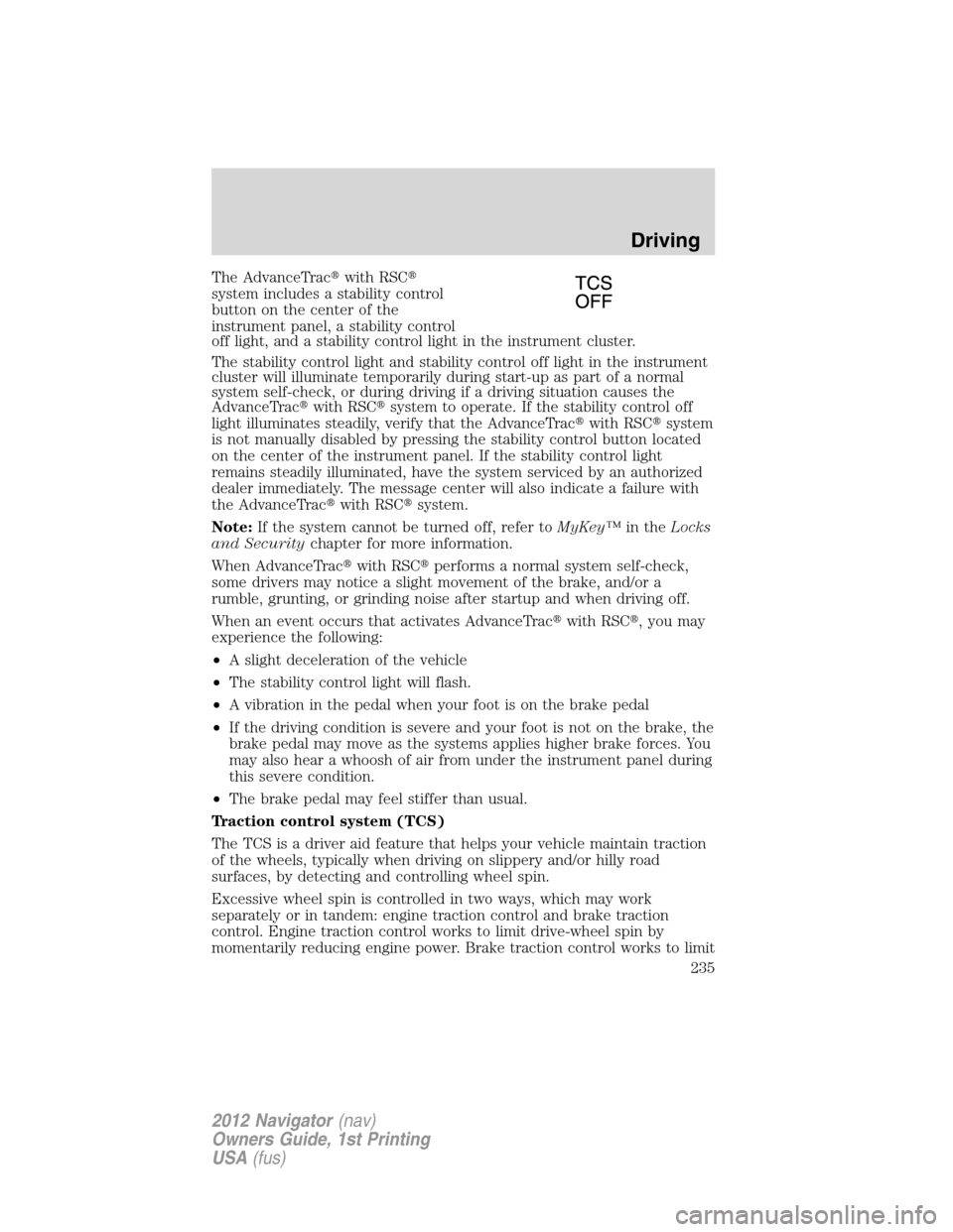 LINCOLN NAVIGATOR 2012 User Guide The AdvanceTracwith RSC
system includes a stability control
button on the center of the
instrument panel, a stability control
off light, and a stability control light in the instrument cluster.
The 