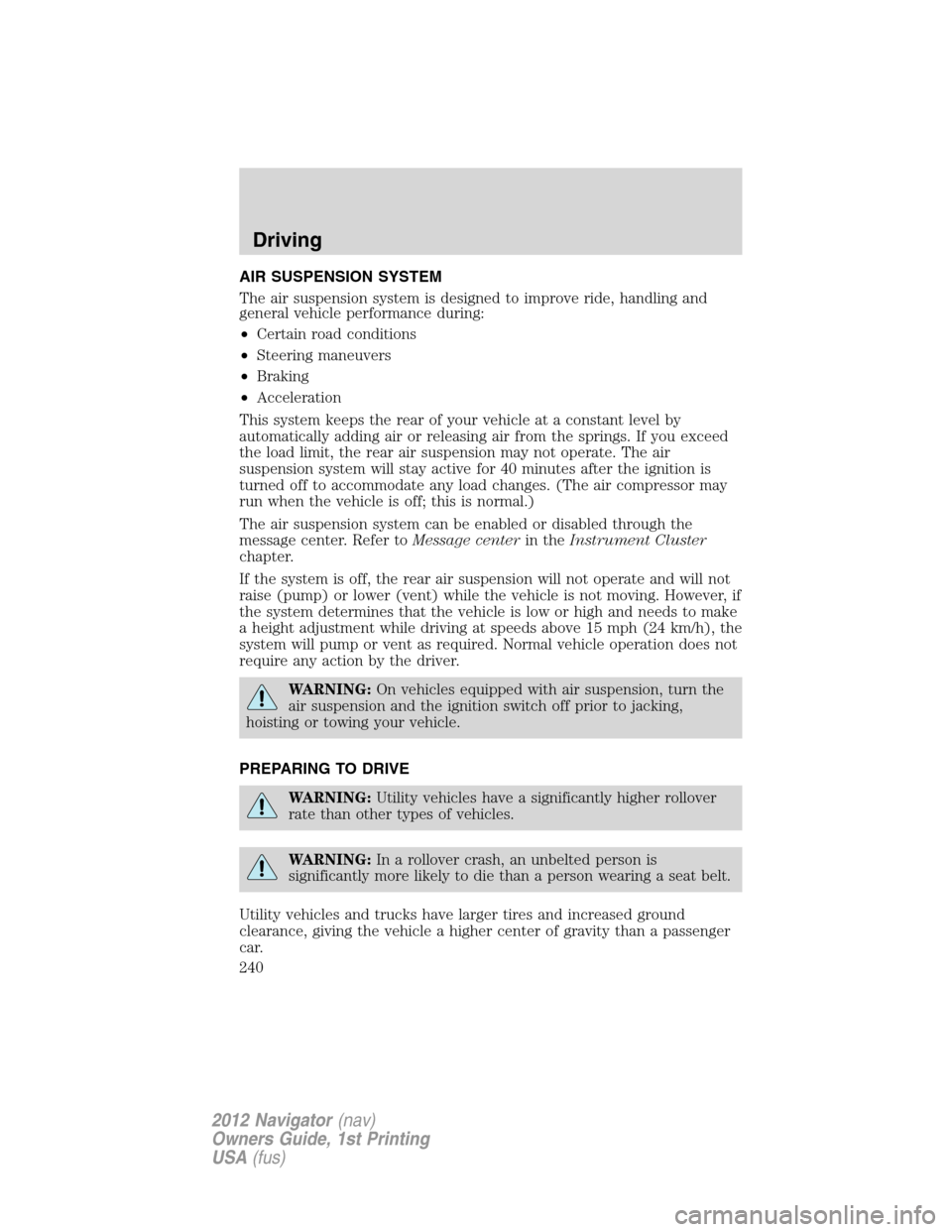 LINCOLN NAVIGATOR 2012  Owners Manual AIR SUSPENSION SYSTEM
The air suspension system is designed to improve ride, handling and
general vehicle performance during:
•Certain road conditions
•Steering maneuvers
•Braking
•Acceleratio