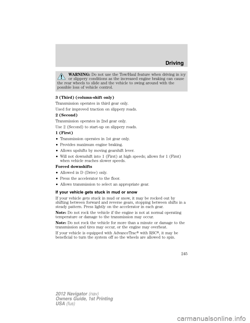 LINCOLN NAVIGATOR 2012  Owners Manual WARNING:Do not use the Tow/Haul feature when driving in icy
or slippery conditions as the increased engine braking can cause
the rear wheels to slide and the vehicle to swing around with the
possible 