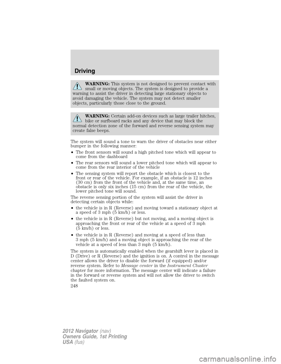 LINCOLN NAVIGATOR 2012  Owners Manual WARNING:This system is not designed to prevent contact with
small or moving objects. The system is designed to provide a
warning to assist the driver in detecting large stationary objects to
avoid dam