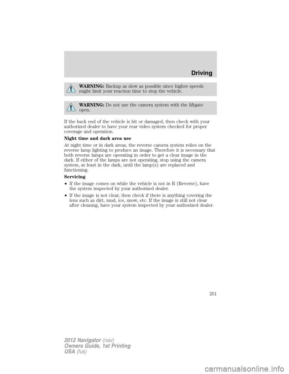 LINCOLN NAVIGATOR 2012  Owners Manual WARNING:Backup as slow as possible since higher speeds
might limit your reaction time to stop the vehicle.
WARNING:Do not use the camera system with the liftgate
open.
If the back end of the vehicle i