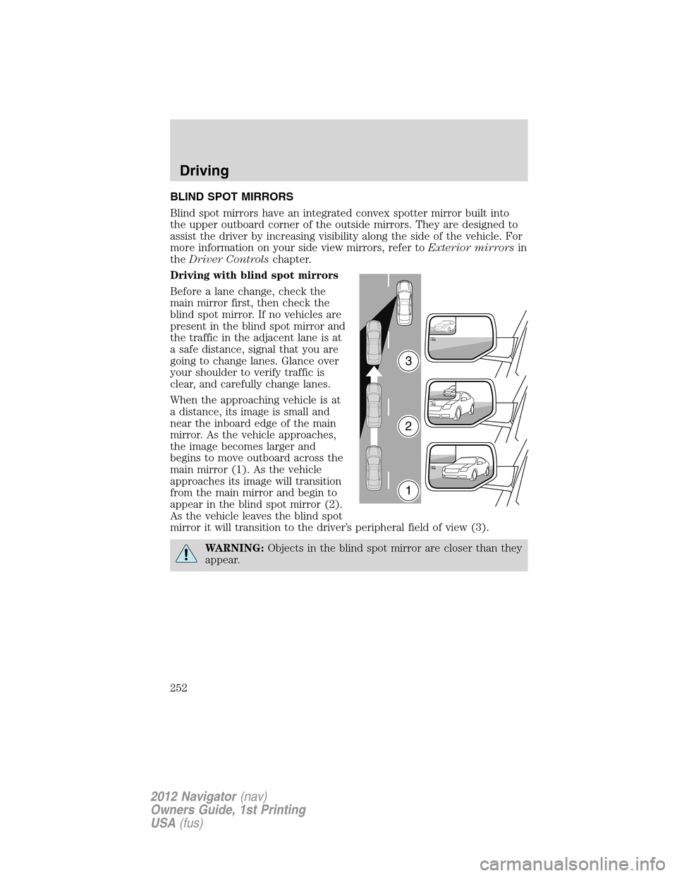 LINCOLN NAVIGATOR 2012 User Guide BLIND SPOT MIRRORS
Blind spot mirrors have an integrated convex spotter mirror built into
the upper outboard corner of the outside mirrors. They are designed to
assist the driver by increasing visibil