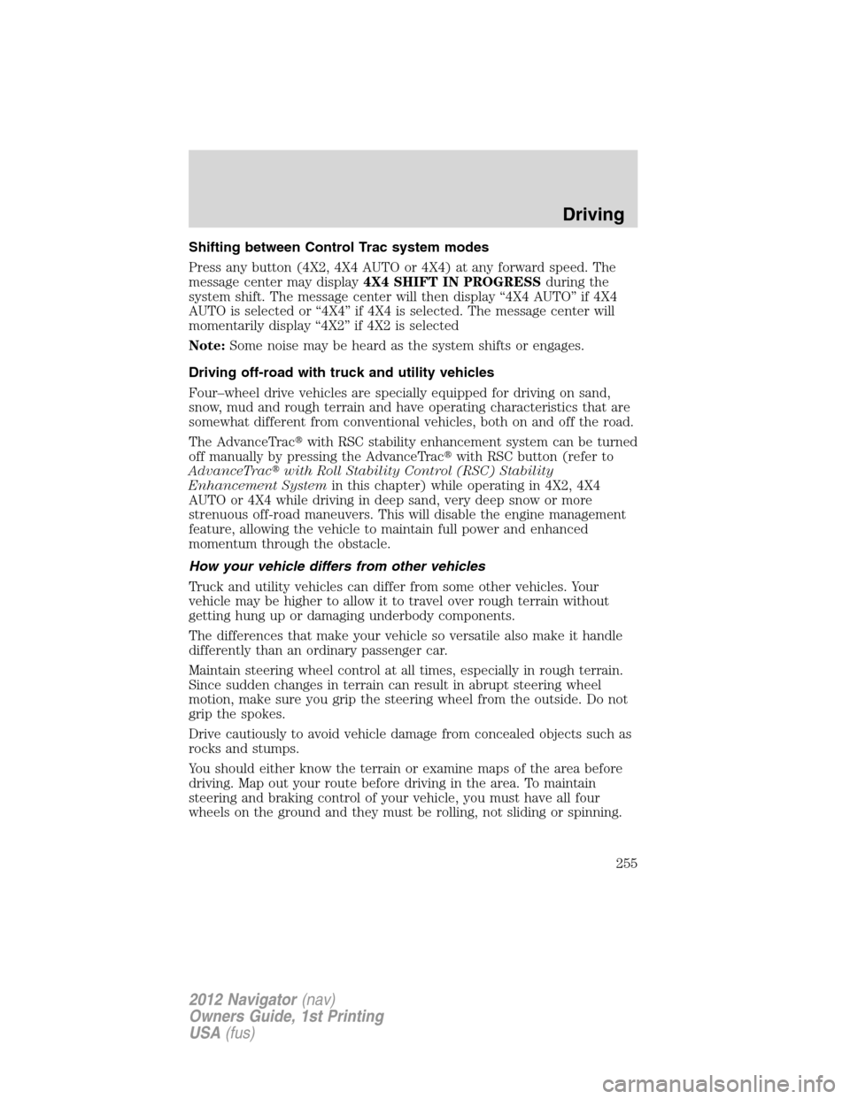 LINCOLN NAVIGATOR 2012 Service Manual Shifting between Control Trac system modes
Press any button (4X2, 4X4 AUTO or 4X4) at any forward speed. The
message center may display4X4 SHIFT IN PROGRESSduring the
system shift. The message center 
