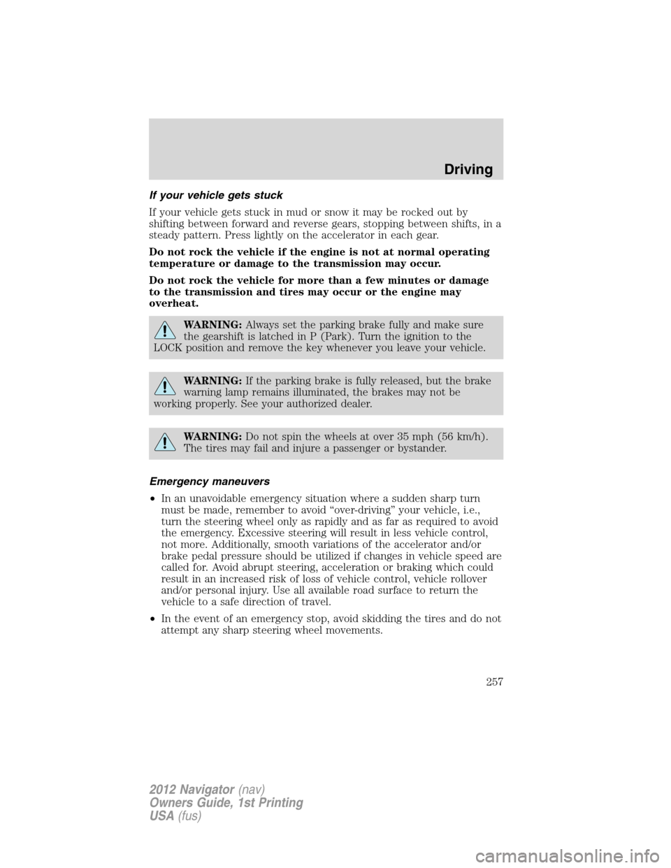 LINCOLN NAVIGATOR 2012 Workshop Manual If your vehicle gets stuck
If your vehicle gets stuck in mud or snow it may be rocked out by
shifting between forward and reverse gears, stopping between shifts, in a
steady pattern. Press lightly on 