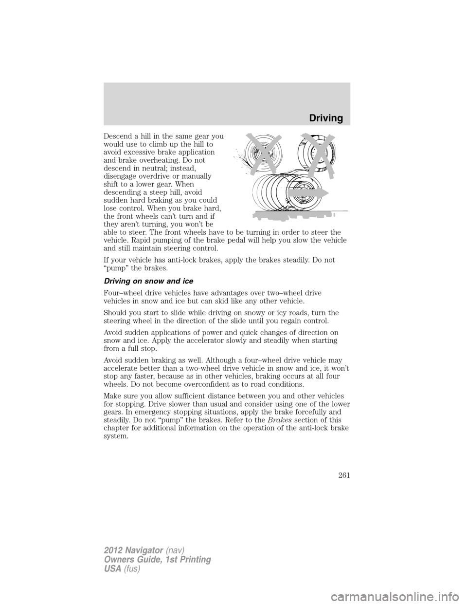 LINCOLN NAVIGATOR 2012  Owners Manual Descend a hill in the same gear you
would use to climb up the hill to
avoid excessive brake application
and brake overheating. Do not
descend in neutral; instead,
disengage overdrive or manually
shift