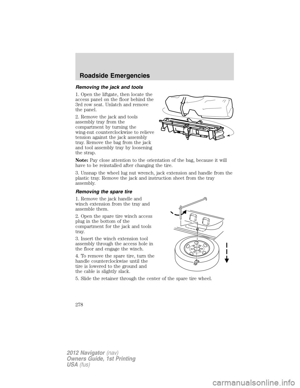 LINCOLN NAVIGATOR 2012 Owners Manual Removing the jack and tools
1. Open the liftgate, then locate the
access panel on the floor behind the
3rd row seat. Unlatch and remove
the panel.
2. Remove the jack and tools
assembly tray from the
c LINCOLN NAVIGATOR 2012 Owners Manual Removing the jack and tools
1. Open the liftgate, then locate the
access panel on the floor behind the
3rd row seat. Unlatch and remove
the panel.
2. Remove the jack and tools
assembly tray from the
c