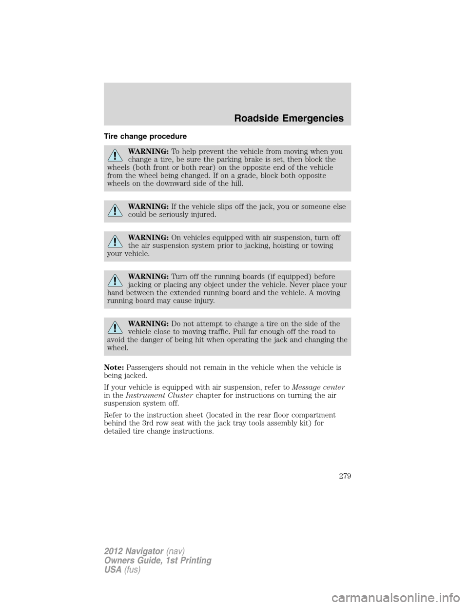 LINCOLN NAVIGATOR 2012 Owners Manual Tire change procedure
WARNING:To help prevent the vehicle from moving when you
change a tire, be sure the parking brake is set, then block the
wheels (both front or both rear) on the opposite end of t LINCOLN NAVIGATOR 2012 Owners Manual Tire change procedure
WARNING:To help prevent the vehicle from moving when you
change a tire, be sure the parking brake is set, then block the
wheels (both front or both rear) on the opposite end of t