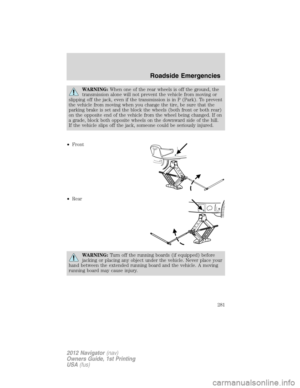 LINCOLN NAVIGATOR 2012  Owners Manual WARNING:When one of the rear wheels is off the ground, the
transmission alone will not prevent the vehicle from moving or
slipping off the jack, even if the transmission is in P (Park). To prevent
the