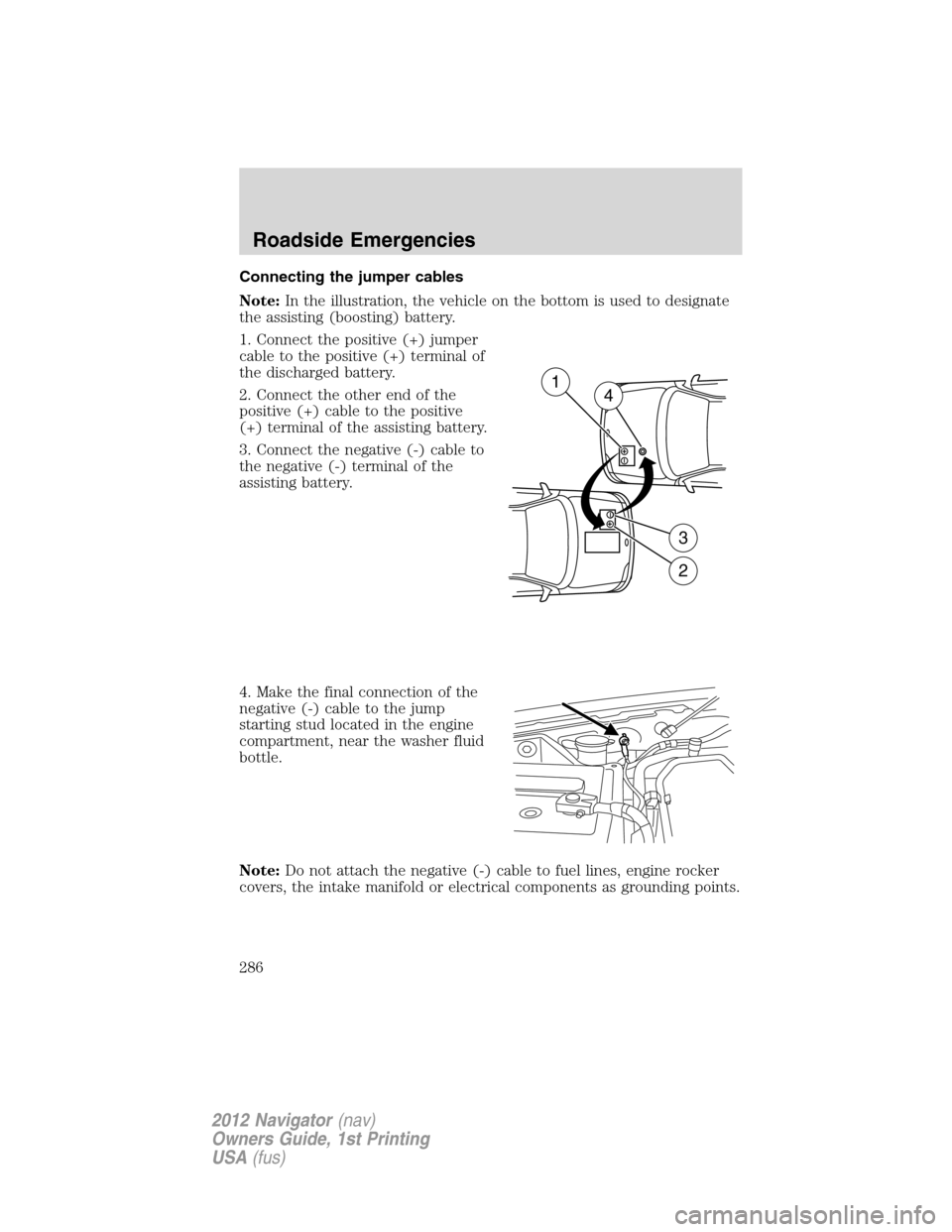 LINCOLN NAVIGATOR 2012  Owners Manual Connecting the jumper cables
Note:In the illustration, the vehicle on the bottom is used to designate
the assisting (boosting) battery.
1. Connect the positive (+) jumper
cable to the positive (+) ter