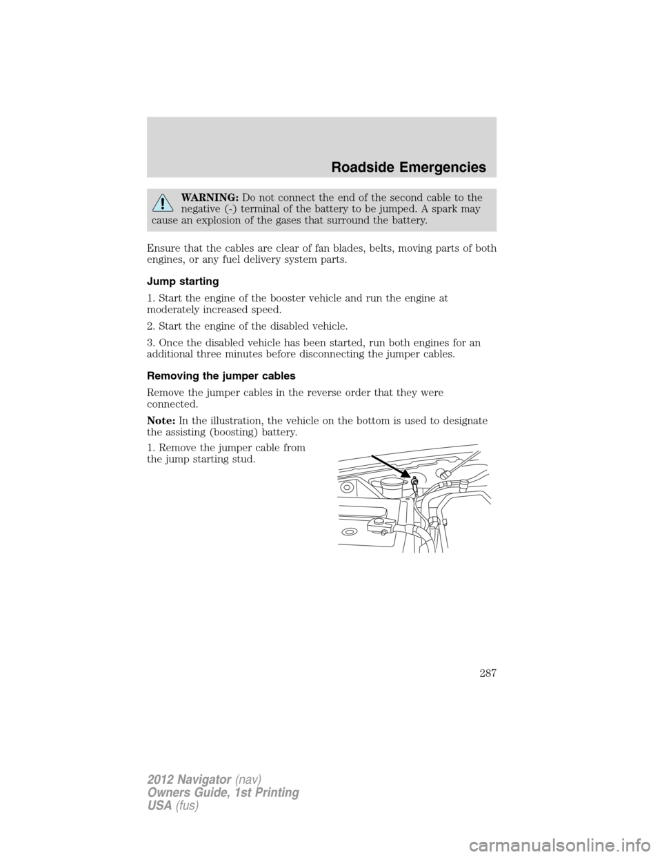 LINCOLN NAVIGATOR 2012 Repair Manual WARNING:Do not connect the end of the second cable to the
negative (-) terminal of the battery to be jumped. A spark may
cause an explosion of the gases that surround the battery.
Ensure that the cabl