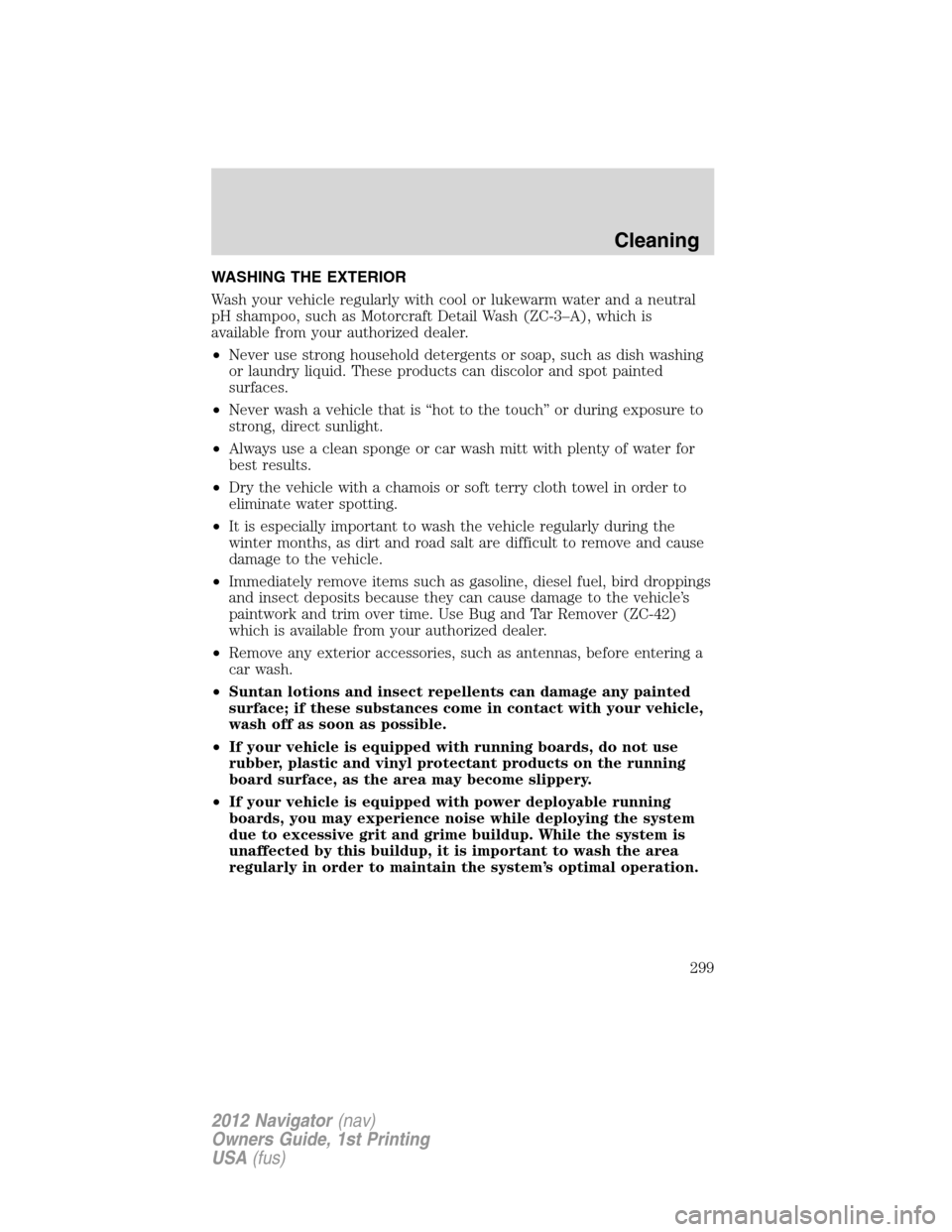 LINCOLN NAVIGATOR 2012 Owners Guide WASHING THE EXTERIOR
Wash your vehicle regularly with cool or lukewarm water and a neutral
pH shampoo, such as Motorcraft Detail Wash (ZC-3–A), which is
available from your authorized dealer.
•Nev