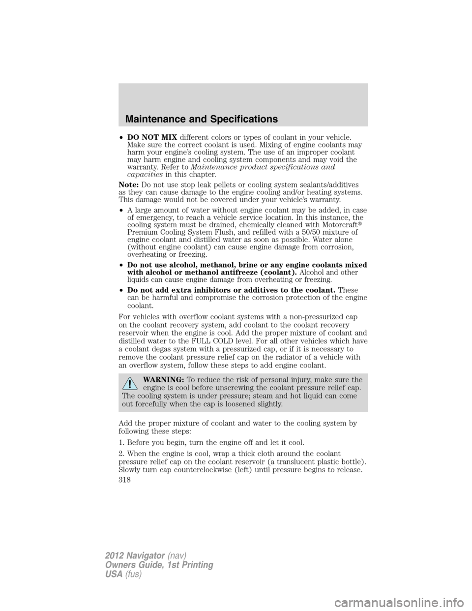 LINCOLN NAVIGATOR 2012 Owners Manual •DO NOT MIXdifferent colors or types of coolant in your vehicle.
Make sure the correct coolant is used. Mixing of engine coolants may
harm your engine’s cooling system. The use of an improper cool LINCOLN NAVIGATOR 2012 Owners Manual •DO NOT MIXdifferent colors or types of coolant in your vehicle.
Make sure the correct coolant is used. Mixing of engine coolants may
harm your engine’s cooling system. The use of an improper cool