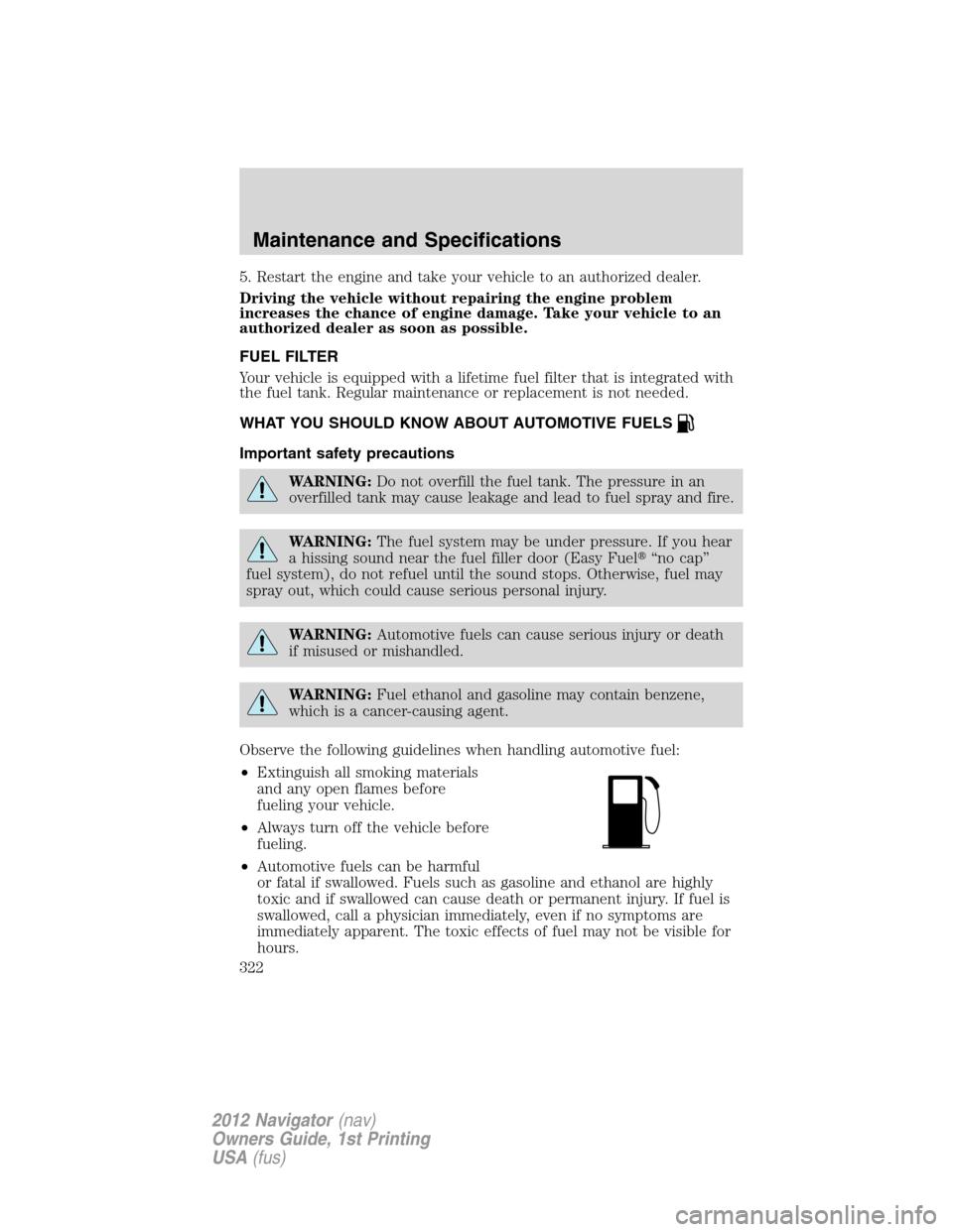 LINCOLN NAVIGATOR 2012 User Guide 5. Restart the engine and take your vehicle to an authorized dealer.
Driving the vehicle without repairing the engine problem
increases the chance of engine damage. Take your vehicle to an
authorized 