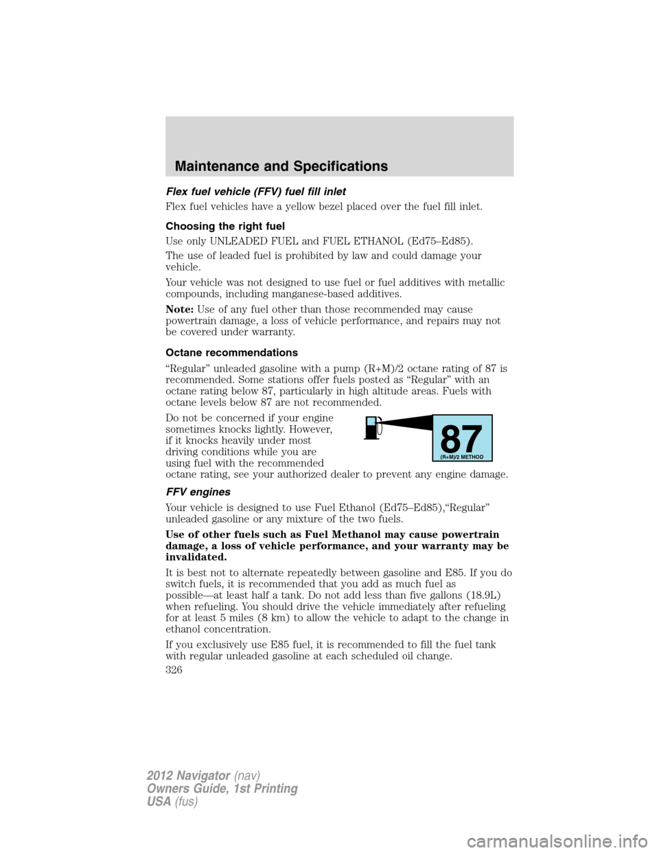 LINCOLN NAVIGATOR 2012 Manual Online Flex fuel vehicle (FFV) fuel fill inlet
Flex fuel vehicles have a yellow bezel placed over the fuel fill inlet.
Choosing the right fuel
Use only UNLEADED FUEL and FUEL ETHANOL (Ed75–Ed85).
The use o