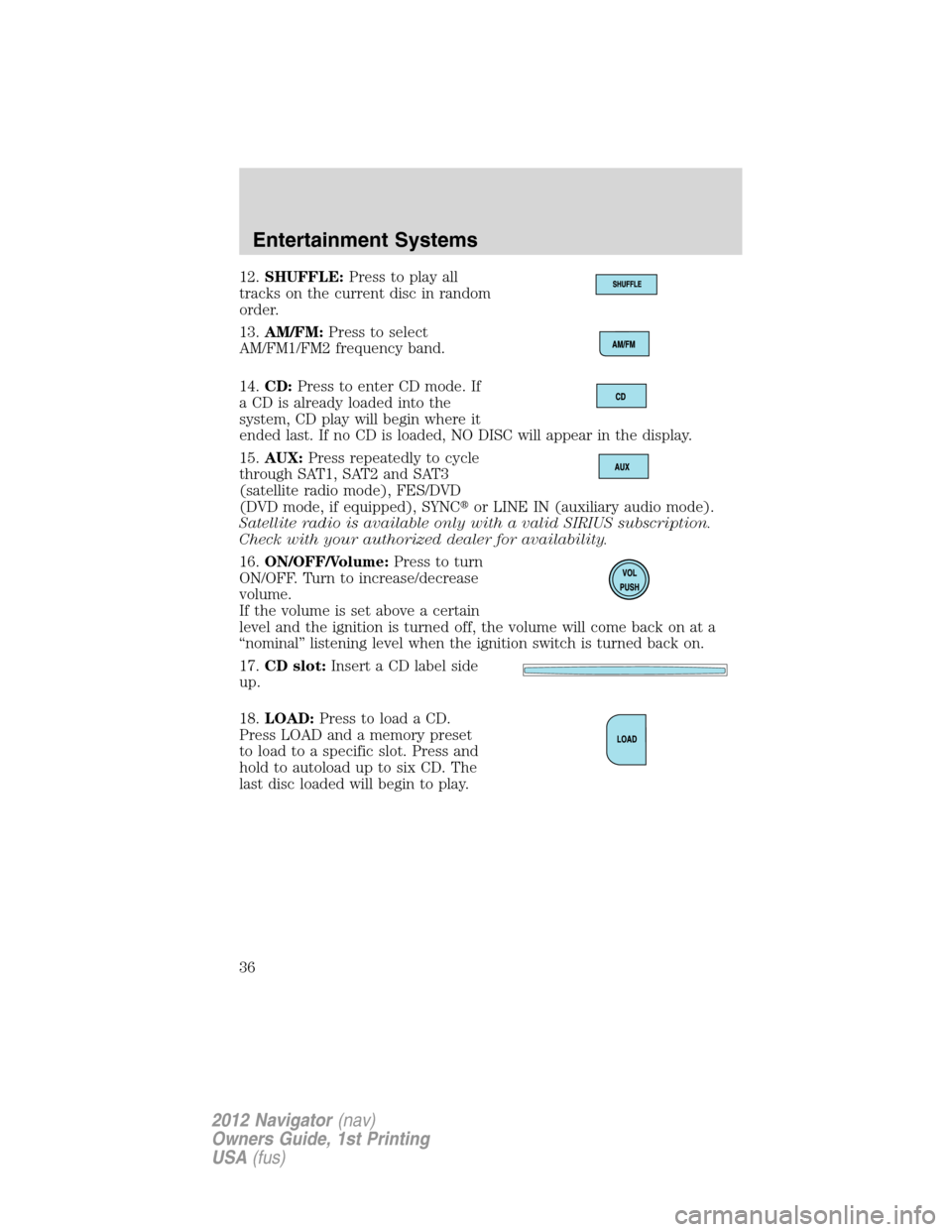 LINCOLN NAVIGATOR 2012  Owners Manual 12.SHUFFLE:Press to play all
tracks on the current disc in random
order.
13.AM/FM:Press to select
AM/FM1/FM2 frequency band.
14.CD:Press to enter CD mode. If
a CD is already loaded into the
system, CD