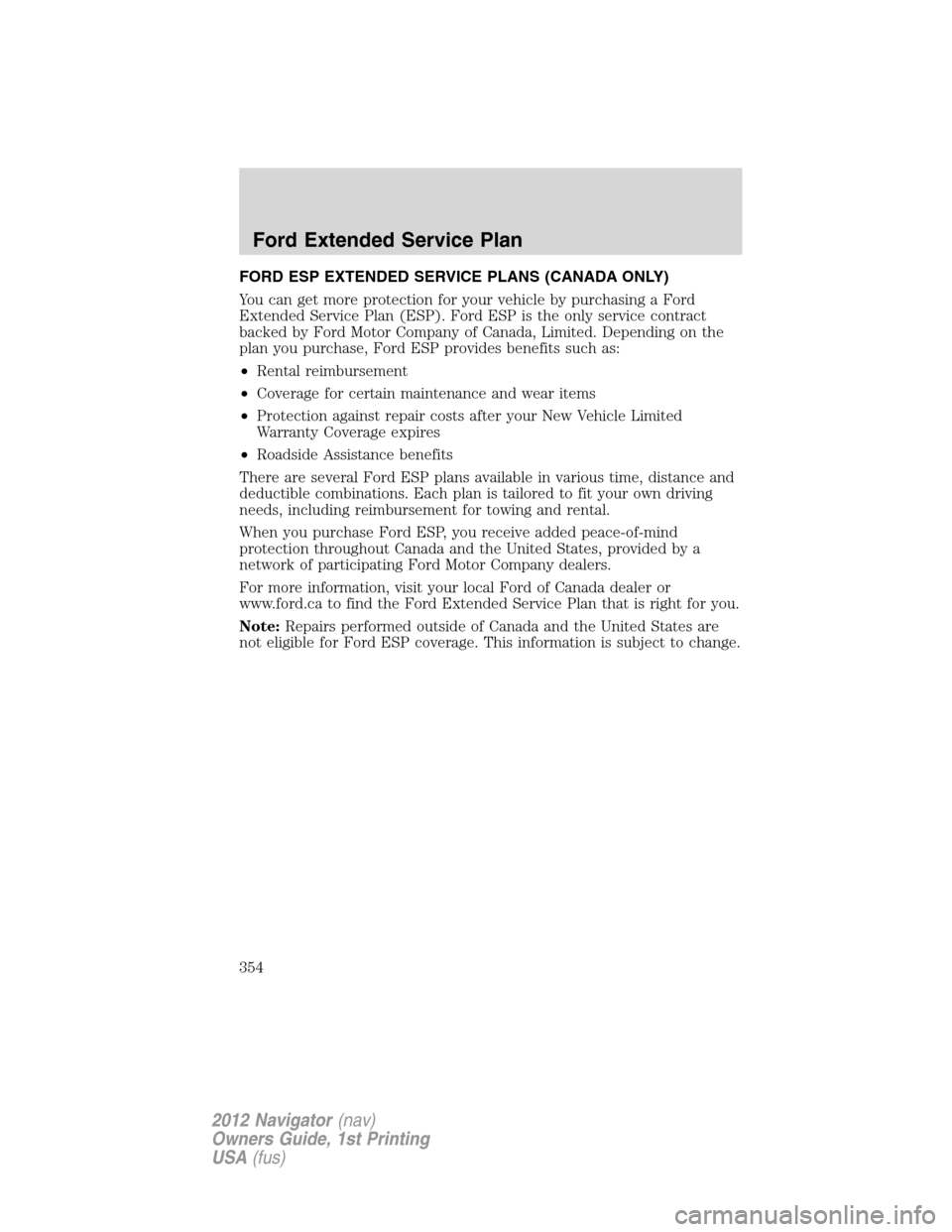 LINCOLN NAVIGATOR 2012 Service Manual FORD ESP EXTENDED SERVICE PLANS (CANADA ONLY)
You can get more protection for your vehicle by purchasing a Ford
Extended Service Plan (ESP). Ford ESP is the only service contract
backed by Ford Motor LINCOLN NAVIGATOR 2012 Service Manual FORD ESP EXTENDED SERVICE PLANS (CANADA ONLY)
You can get more protection for your vehicle by purchasing a Ford
Extended Service Plan (ESP). Ford ESP is the only service contract
backed by Ford Motor