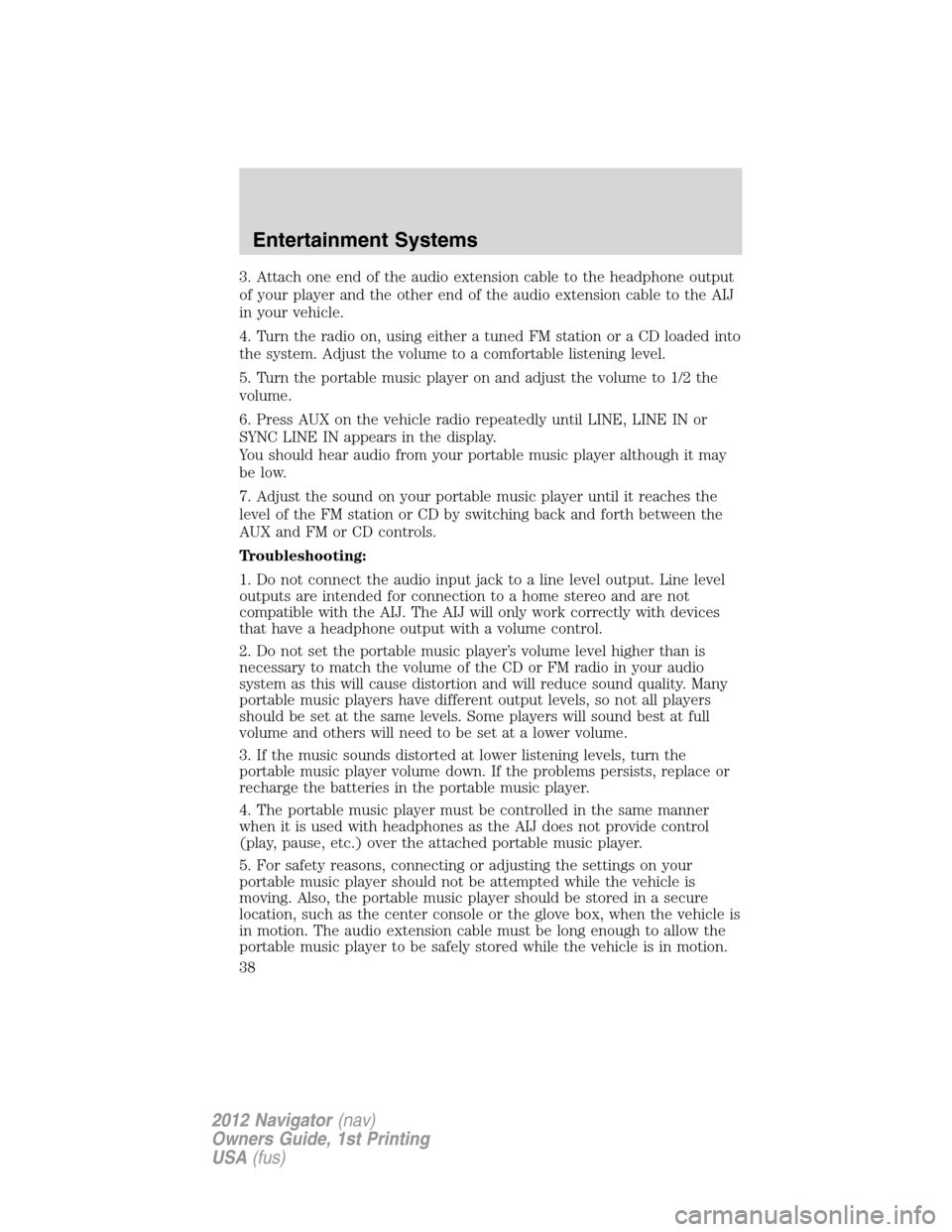 LINCOLN NAVIGATOR 2012 Owners Manual 3. Attach one end of the audio extension cable to the headphone output
of your player and the other end of the audio extension cable to the AIJ
in your vehicle.
4. Turn the radio on, using either a tu