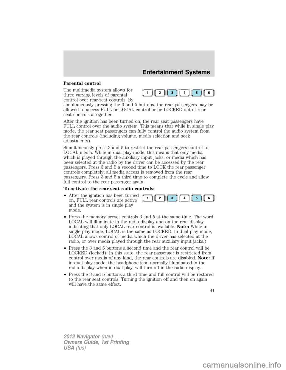 LINCOLN NAVIGATOR 2012 Owners Manual Parental control
The multimedia system allows for
three varying levels of parental
control over rear-seat controls. By
simultaneously pressing the 3 and 5 buttons, the rear passengers may be
allowed t
