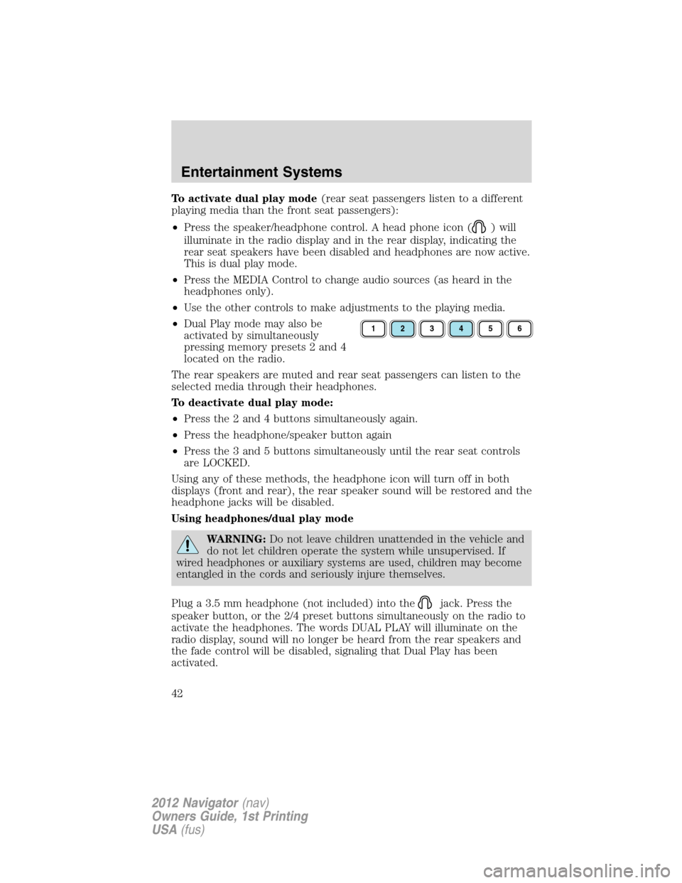 LINCOLN NAVIGATOR 2012 Owners Manual To activate dual play mode(rear seat passengers listen to a different
playing media than the front seat passengers):
•Press the speaker/headphone control. A head phone icon (
) will
illuminate in th