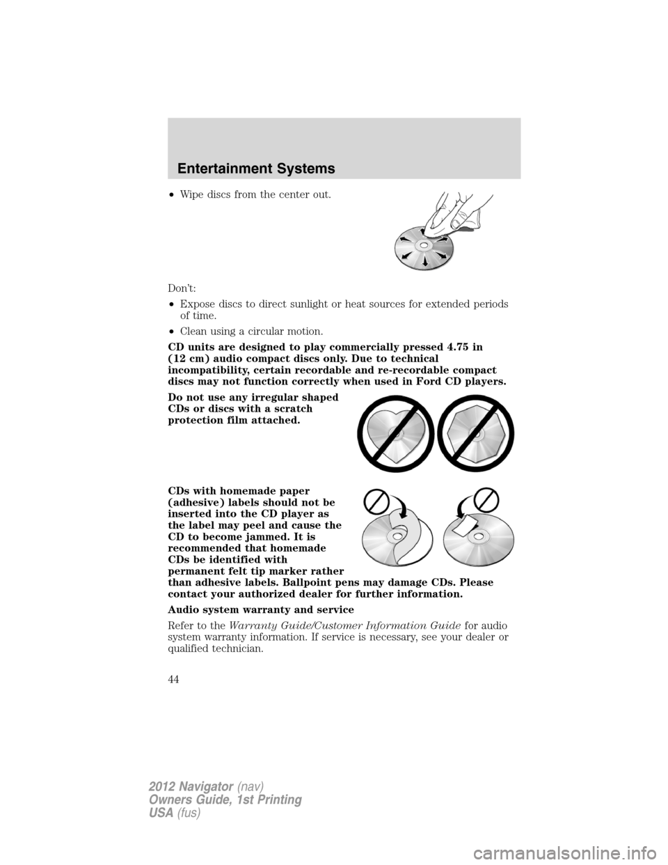 LINCOLN NAVIGATOR 2012  Owners Manual •Wipe discs from the center out.
Don’t:
•Expose discs to direct sunlight or heat sources for extended periods
of time.
•Clean using a circular motion.
CD units are designed to play commerciall