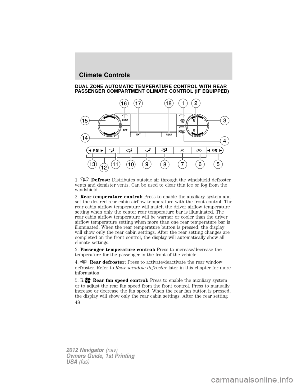 LINCOLN NAVIGATOR 2012  Owners Manual DUAL ZONE AUTOMATIC TEMPERATURE CONTROL WITH REAR
PASSENGER COMPARTMENT CLIMATE CONTROL (IF EQUIPPED)
1.
Defrost:Distributes outside air through the windshield defroster
vents and demister vents. Can 