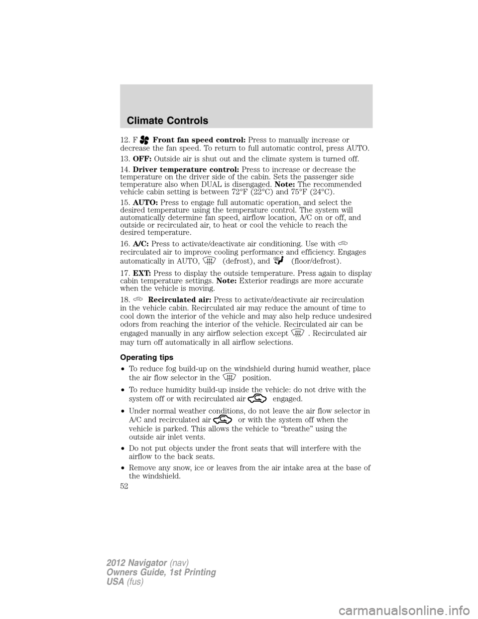 LINCOLN NAVIGATOR 2012 Owners Guide 12. FFront fan speed control:Press to manually increase or
decrease the fan speed. To return to full automatic control, press AUTO.
13.OFF:Outside air is shut out and the climate system is turned off.