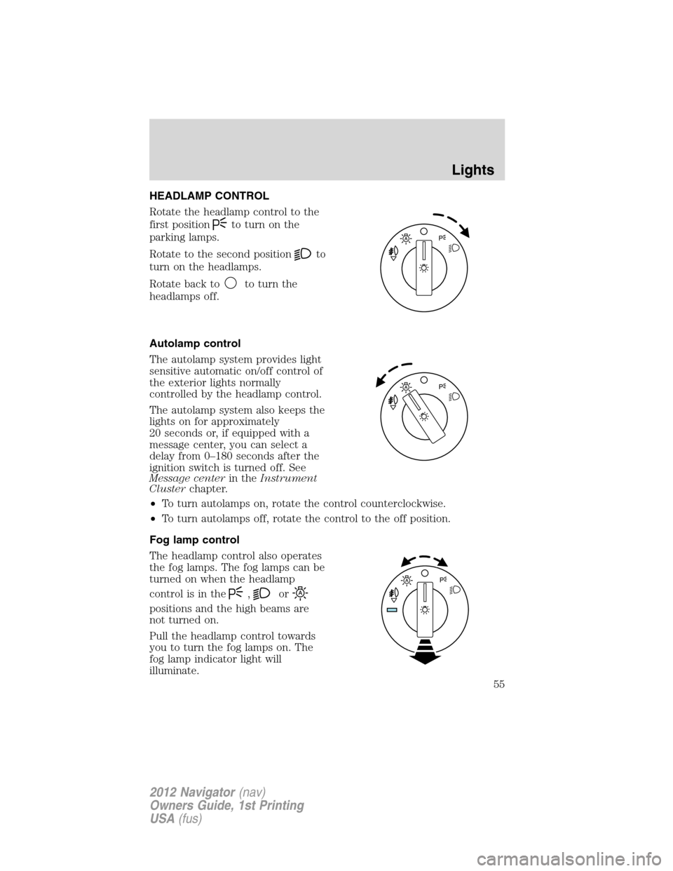 LINCOLN NAVIGATOR 2012 Owners Manual HEADLAMP CONTROL
Rotate the headlamp control to the
first position
to turn on the
parking lamps.
Rotate to the second position
to
turn on the headlamps.
Rotate back to
to turn the
headlamps off.
Autol LINCOLN NAVIGATOR 2012 Owners Manual HEADLAMP CONTROL
Rotate the headlamp control to the
first position
to turn on the
parking lamps.
Rotate to the second position
to
turn on the headlamps.
Rotate back to
to turn the
headlamps off.
Autol