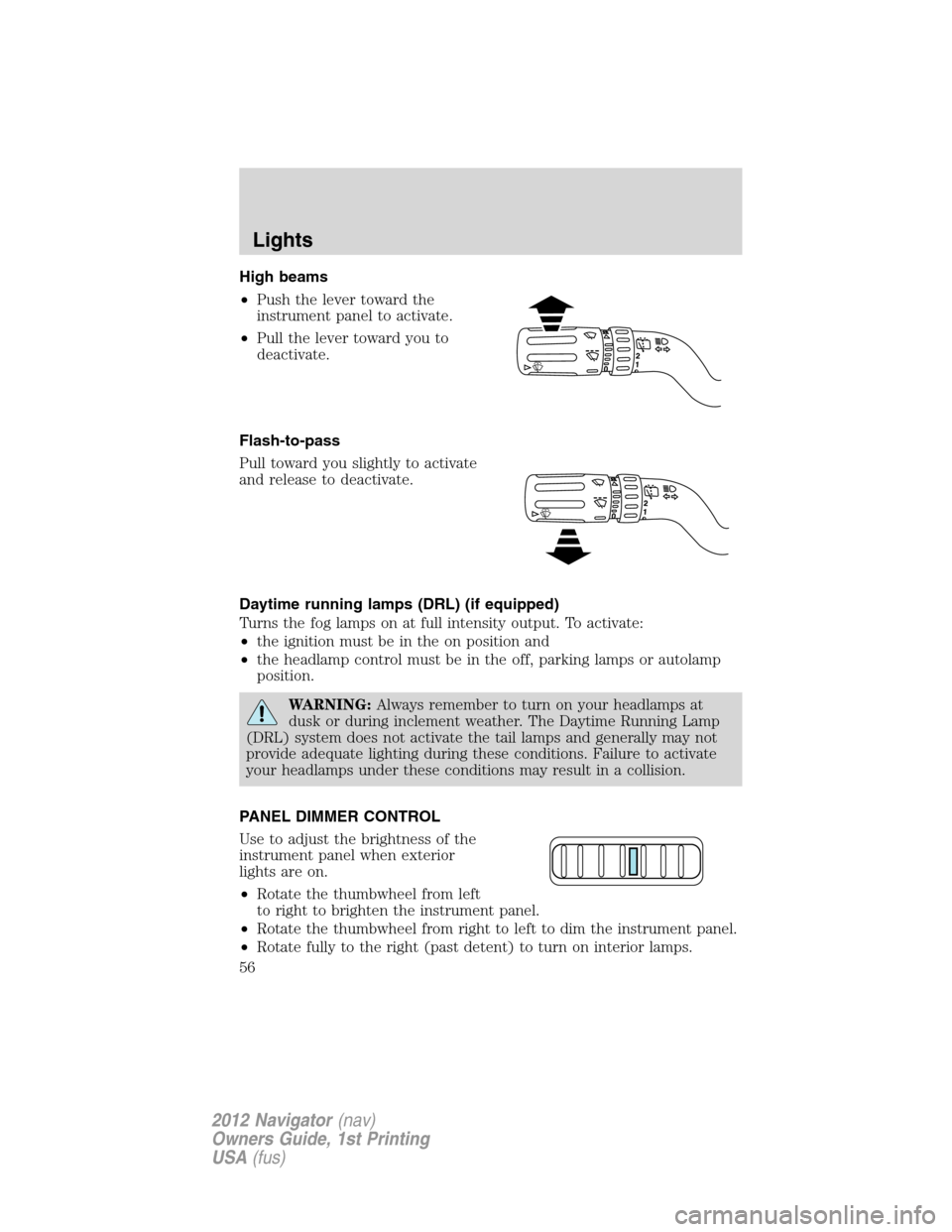 LINCOLN NAVIGATOR 2012 Owners Manual High beams
•Push the lever toward the
instrument panel to activate.
•Pull the lever toward you to
deactivate.
Flash-to-pass
Pull toward you slightly to activate
and release to deactivate.
Daytime LINCOLN NAVIGATOR 2012 Owners Manual High beams
•Push the lever toward the
instrument panel to activate.
•Pull the lever toward you to
deactivate.
Flash-to-pass
Pull toward you slightly to activate
and release to deactivate.
Daytime