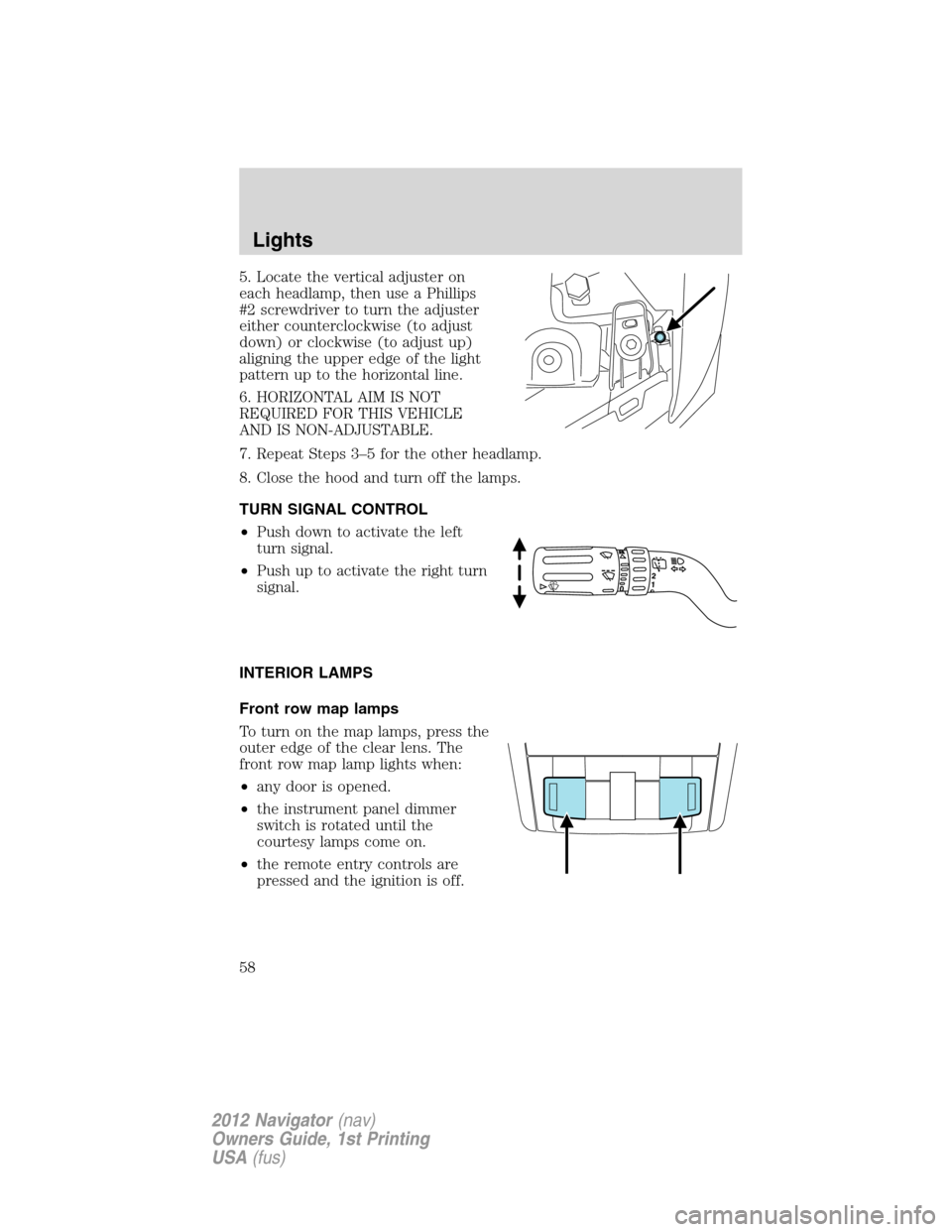 LINCOLN NAVIGATOR 2012 Owners Manual 5. Locate the vertical adjuster on
each headlamp, then use a Phillips
#2 screwdriver to turn the adjuster
either counterclockwise (to adjust
down) or clockwise (to adjust up)
aligning the upper edge o LINCOLN NAVIGATOR 2012 Owners Manual 5. Locate the vertical adjuster on
each headlamp, then use a Phillips
#2 screwdriver to turn the adjuster
either counterclockwise (to adjust
down) or clockwise (to adjust up)
aligning the upper edge o