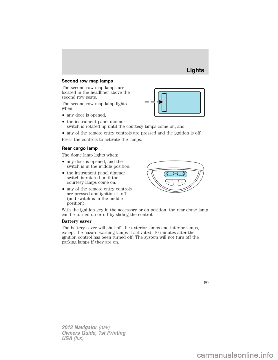 LINCOLN NAVIGATOR 2012  Owners Manual Second row map lamps
The second row map lamps are
located in the headliner above the
second row seats.
The second row map lamp lights
when:
•any door is opened,
•the instrument panel dimmer
switch