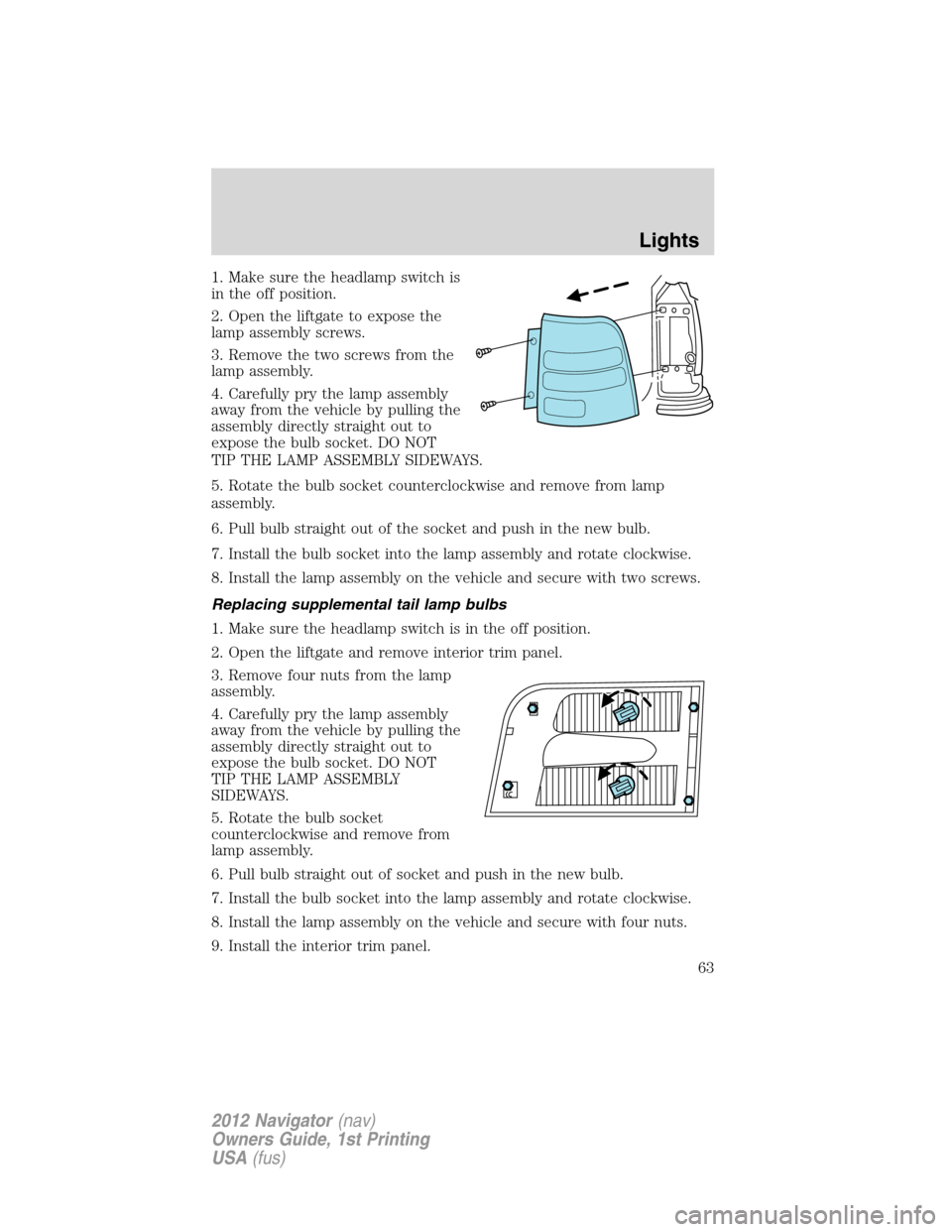 LINCOLN NAVIGATOR 2012  Owners Manual 1. Make sure the headlamp switch is
in the off position.
2. Open the liftgate to expose the
lamp assembly screws.
3. Remove the two screws from the
lamp assembly.
4. Carefully pry the lamp assembly
aw