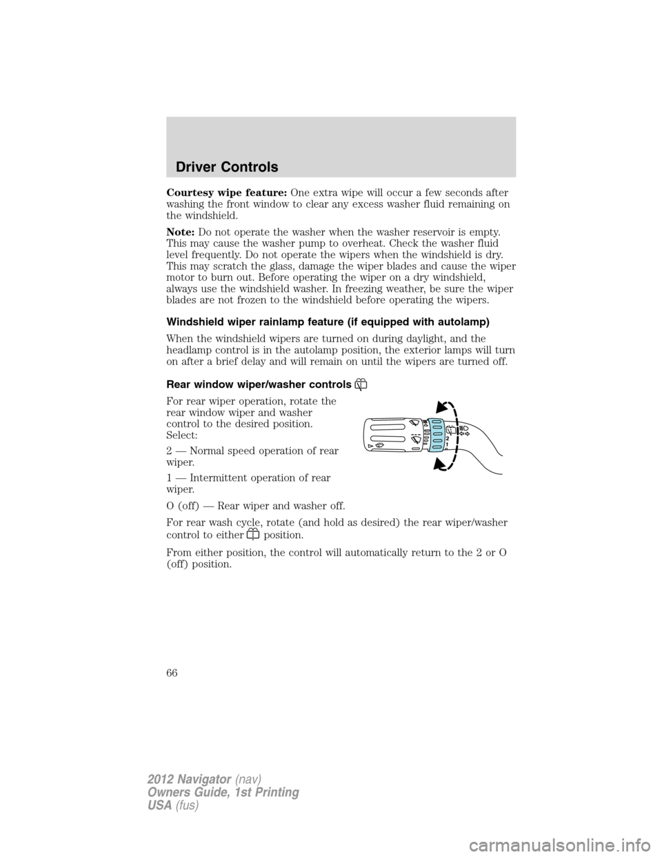 LINCOLN NAVIGATOR 2012 Owners Manual Courtesy wipe feature:One extra wipe will occur a few seconds after
washing the front window to clear any excess washer fluid remaining on
the windshield.
Note:Do not operate the washer when the washe LINCOLN NAVIGATOR 2012 Owners Manual Courtesy wipe feature:One extra wipe will occur a few seconds after
washing the front window to clear any excess washer fluid remaining on
the windshield.
Note:Do not operate the washer when the washe