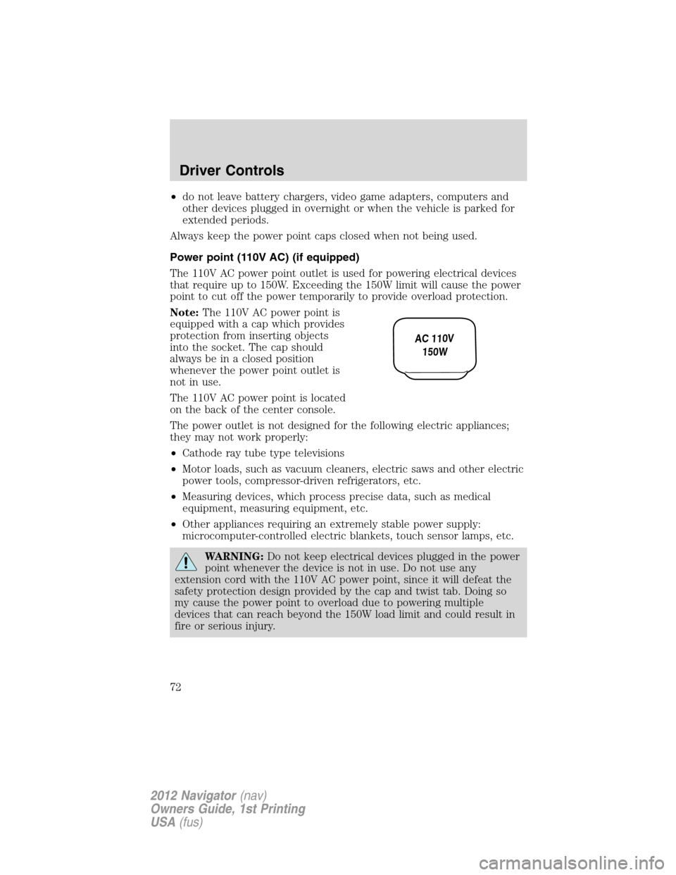 LINCOLN NAVIGATOR 2012  Owners Manual •do not leave battery chargers, video game adapters, computers and
other devices plugged in overnight or when the vehicle is parked for
extended periods.
Always keep the power point caps closed when