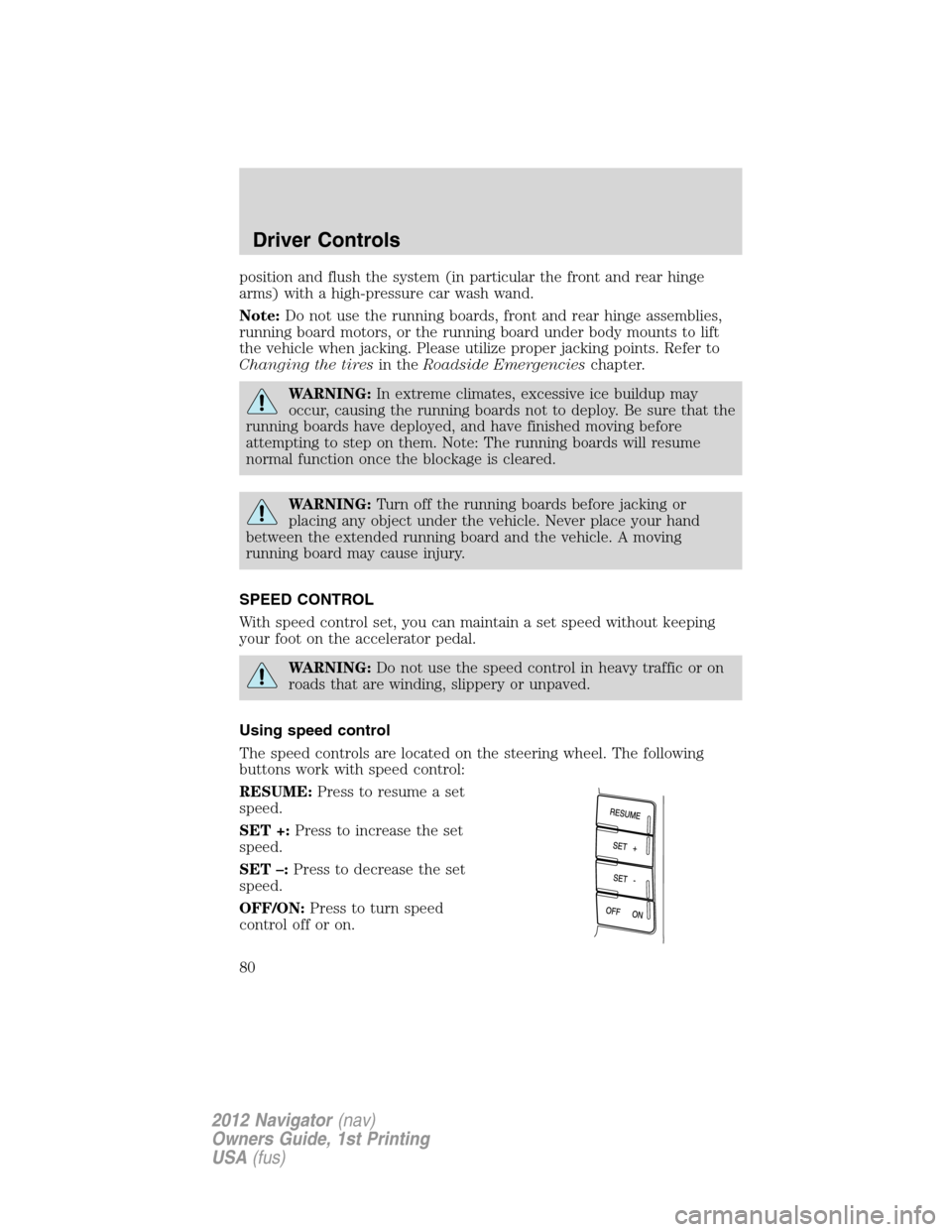 LINCOLN NAVIGATOR 2012  Owners Manual position and flush the system (in particular the front and rear hinge
arms) with a high-pressure car wash wand.
Note:Do not use the running boards, front and rear hinge assemblies,
running board motor