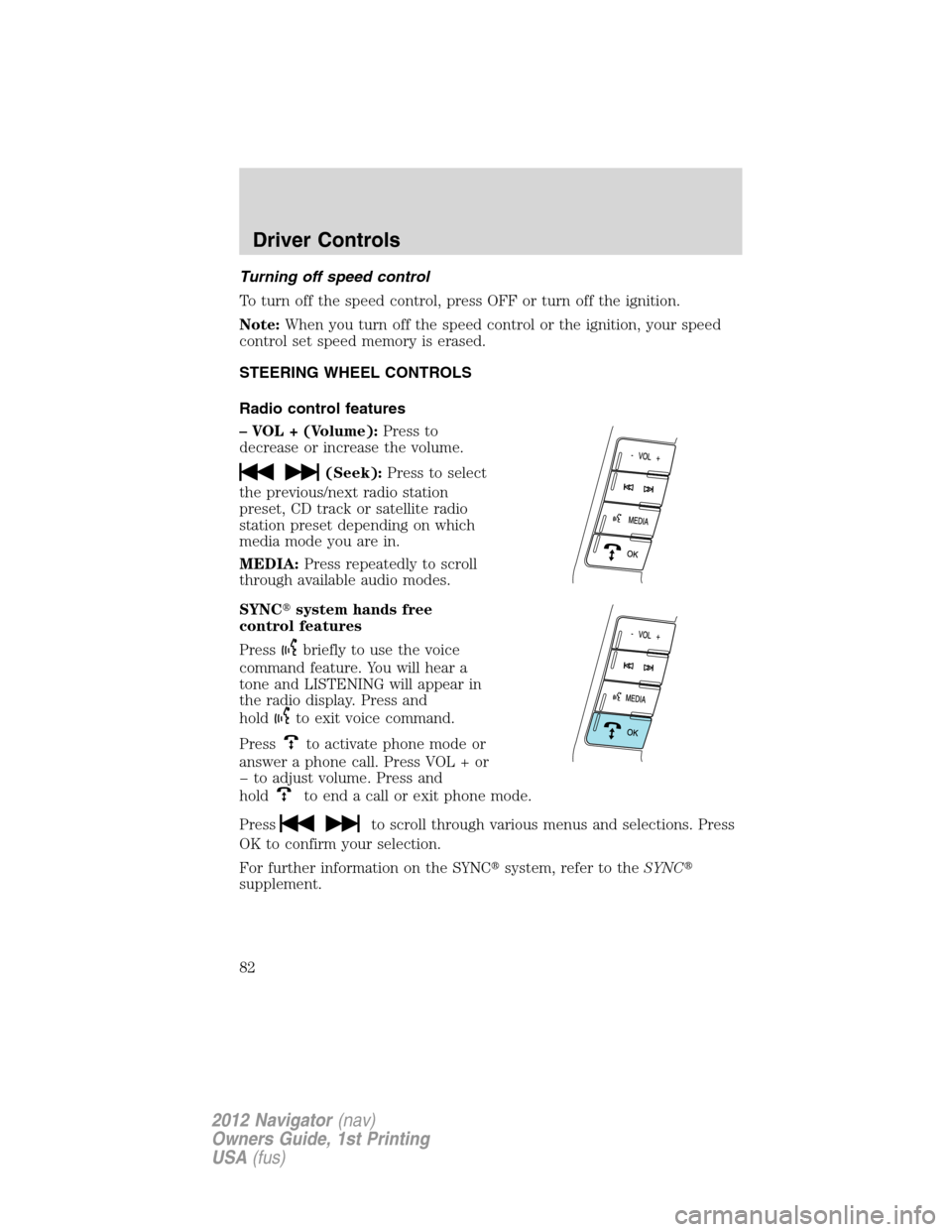 LINCOLN NAVIGATOR 2012 Owners Guide Turning off speed control
To turn off the speed control, press OFF or turn off the ignition.
Note:When you turn off the speed control or the ignition, your speed
control set speed memory is erased.
ST