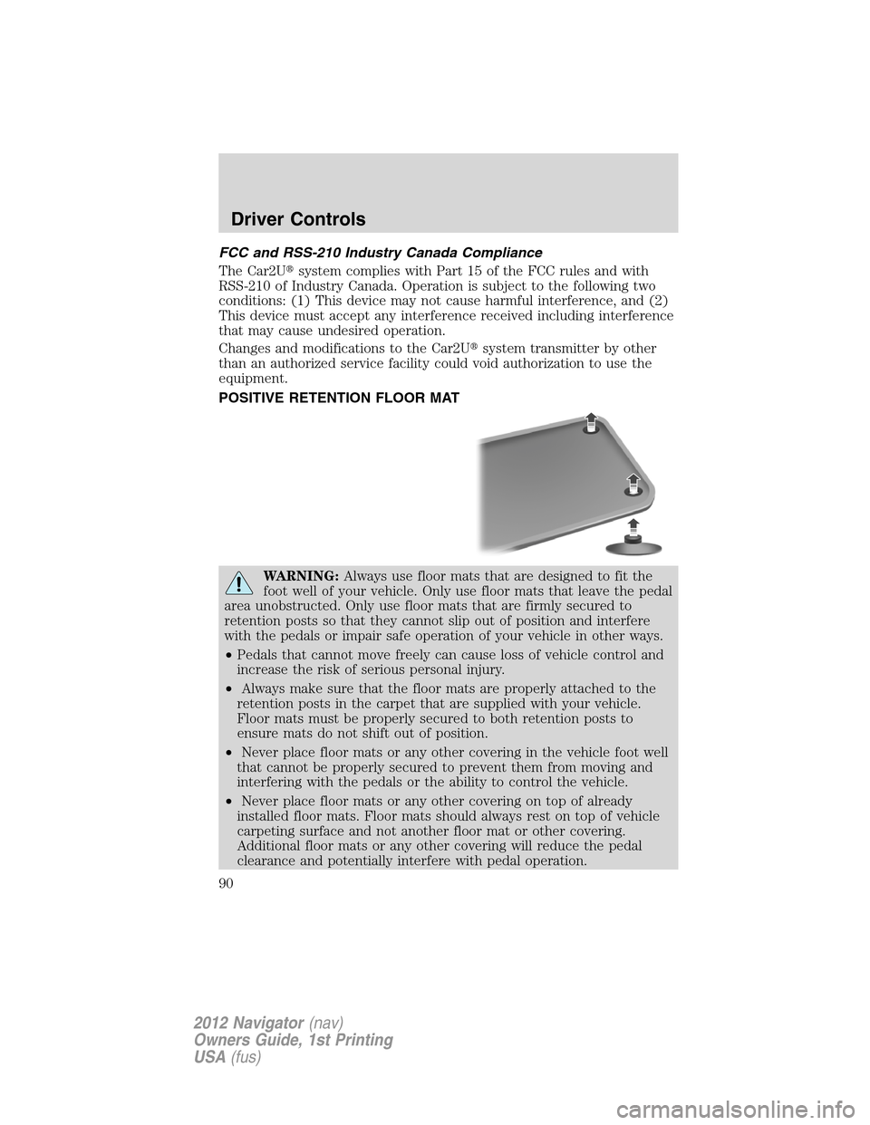 LINCOLN NAVIGATOR 2012 Manual Online FCC and RSS-210 Industry Canada Compliance
The Car2Usystem complies with Part 15 of the FCC rules and with
RSS-210 of Industry Canada. Operation is subject to the following two
conditions: (1) This d