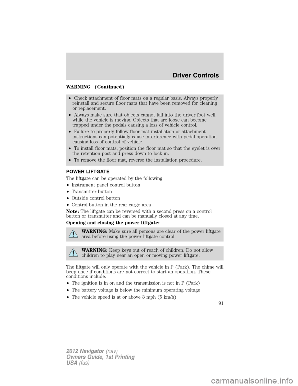 LINCOLN NAVIGATOR 2012 User Guide WARNING (Continued)
•Check attachment of floor mats on a regular basis. Always properly
reinstall and secure floor mats that have been removed for cleaning
or replacement.
•Always make sure that o