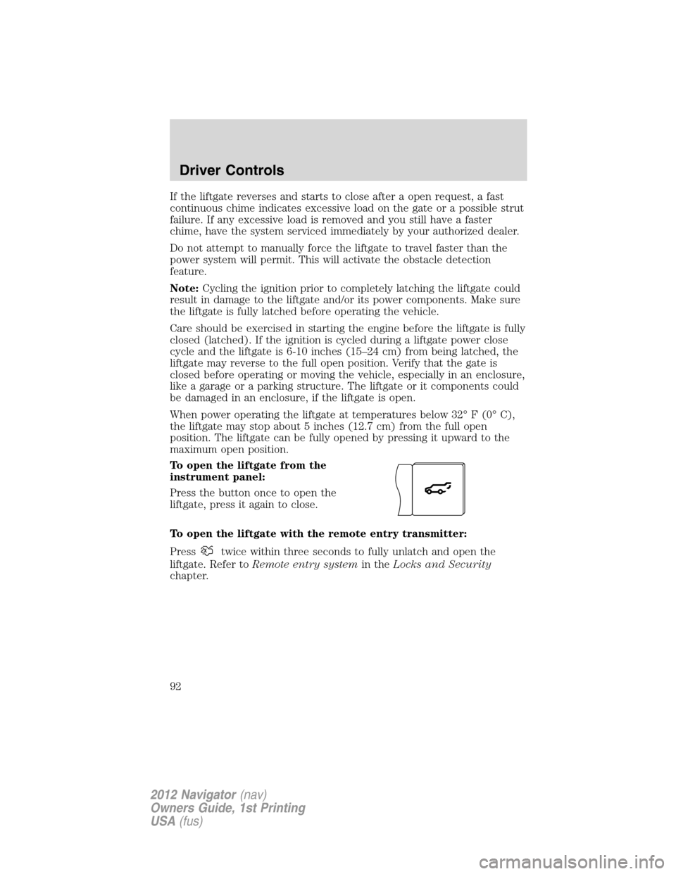 LINCOLN NAVIGATOR 2012 Owners Manual If the liftgate reverses and starts to close after a open request, a fast
continuous chime indicates excessive load on the gate or a possible strut
failure. If any excessive load is removed and you st LINCOLN NAVIGATOR 2012 Owners Manual If the liftgate reverses and starts to close after a open request, a fast
continuous chime indicates excessive load on the gate or a possible strut
failure. If any excessive load is removed and you st