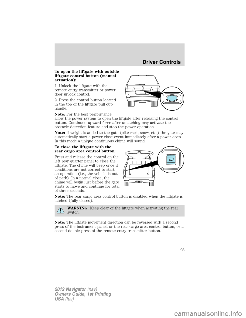 LINCOLN NAVIGATOR 2012 Owners Manual To open the liftgate with outside
liftgate control button (manual
actuation):
1. Unlock the liftgate with the
remote entry transmitter or power
door unlock control.
2. Press the control button located LINCOLN NAVIGATOR 2012 Owners Manual To open the liftgate with outside
liftgate control button (manual
actuation):
1. Unlock the liftgate with the
remote entry transmitter or power
door unlock control.
2. Press the control button located