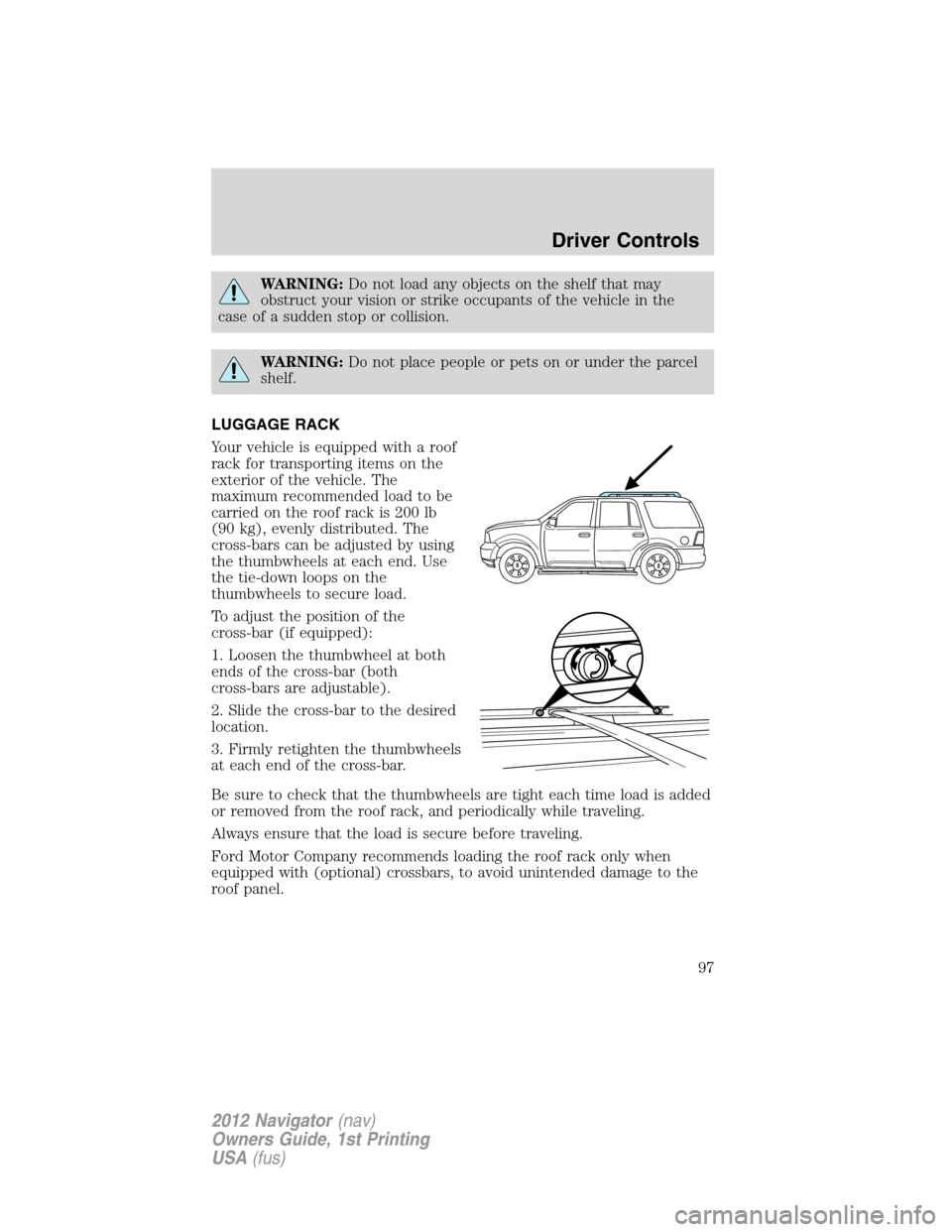 LINCOLN NAVIGATOR 2012  Owners Manual WARNING:Do not load any objects on the shelf that may
obstruct your vision or strike occupants of the vehicle in the
case of a sudden stop or collision.
WARNING:Do not place people or pets on or under