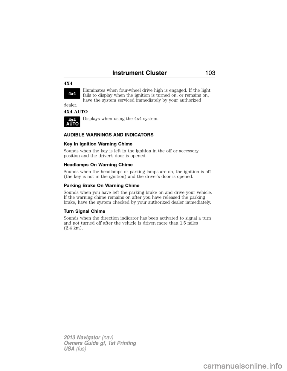 LINCOLN NAVIGATOR 2013 Owners Manual 4X4
Illuminates when four-wheel drive high is engaged. If the light
fails to display when the ignition is turned on, or remains on,
have the system serviced immediately by your authorized
dealer.
4X4 LINCOLN NAVIGATOR 2013 Owners Manual 4X4
Illuminates when four-wheel drive high is engaged. If the light
fails to display when the ignition is turned on, or remains on,
have the system serviced immediately by your authorized
dealer.
4X4