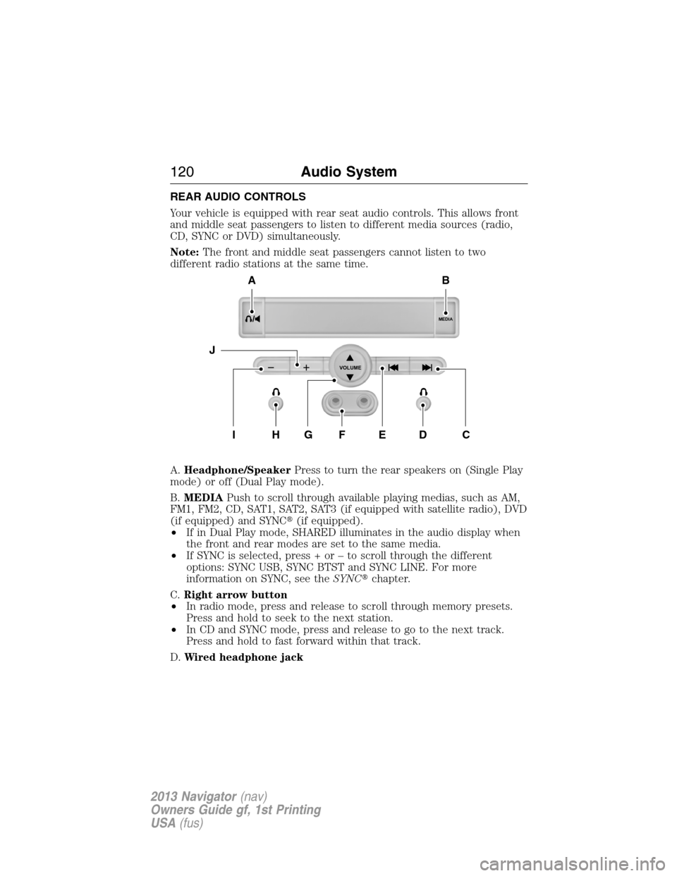 LINCOLN NAVIGATOR 2013 User Guide REAR AUDIO CONTROLS
Your vehicle is equipped with rear seat audio controls. This allows front
and middle seat passengers to listen to different media sources (radio,
CD, SYNC or DVD) simultaneously.
N